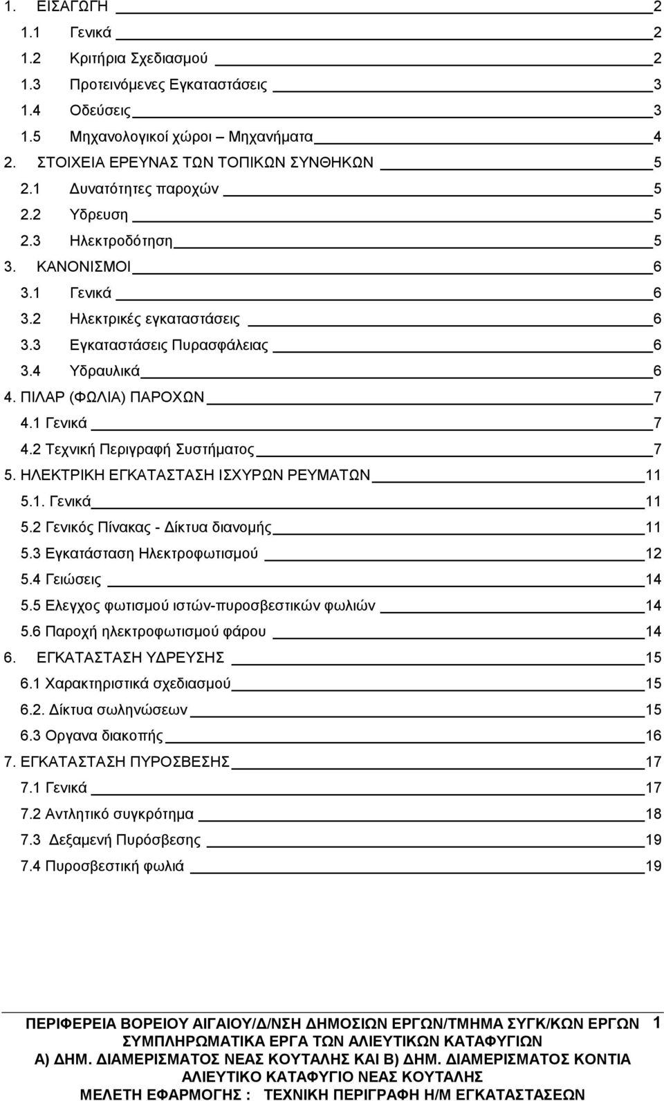 1 Γενικά 7 4.2 Τεχνική Περιγραφή Συστήματος 7 5. ΗΛΕΚΤΡΙΚΗ ΕΓΚΑΤΑΣΤΑΣΗ ΙΣΧΥΡΩΝ ΡΕΥΜΑΤΩΝ 11 5.1. Γενικά 11 5.2 Γενικός Πίνακας - Δίκτυα διανομής 11 5.3 Εγκατάσταση Ηλεκτροφωτισμού 12 5.4 Γειώσεις 14 5.