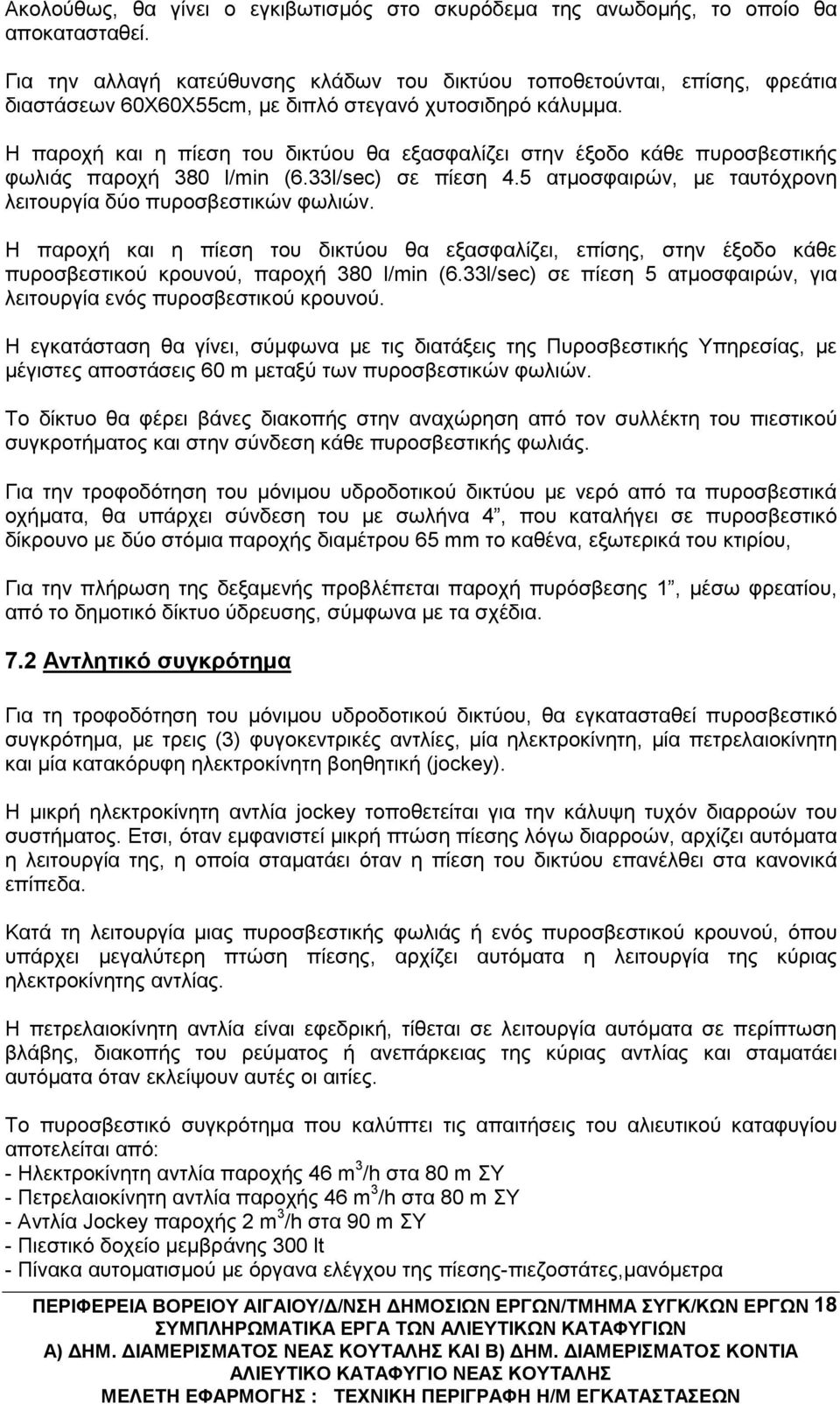 Η παροχή και η πίεση του δικτύου θα εξασφαλίζει στην έξοδο κάθε πυροσβεστικής φωλιάς παροχή 380 l/min (6.33l/sec) σε πίεση 4.5 ατμοσφαιρών, με ταυτόχρονη λειτουργία δύο πυροσβεστικών φωλιών.