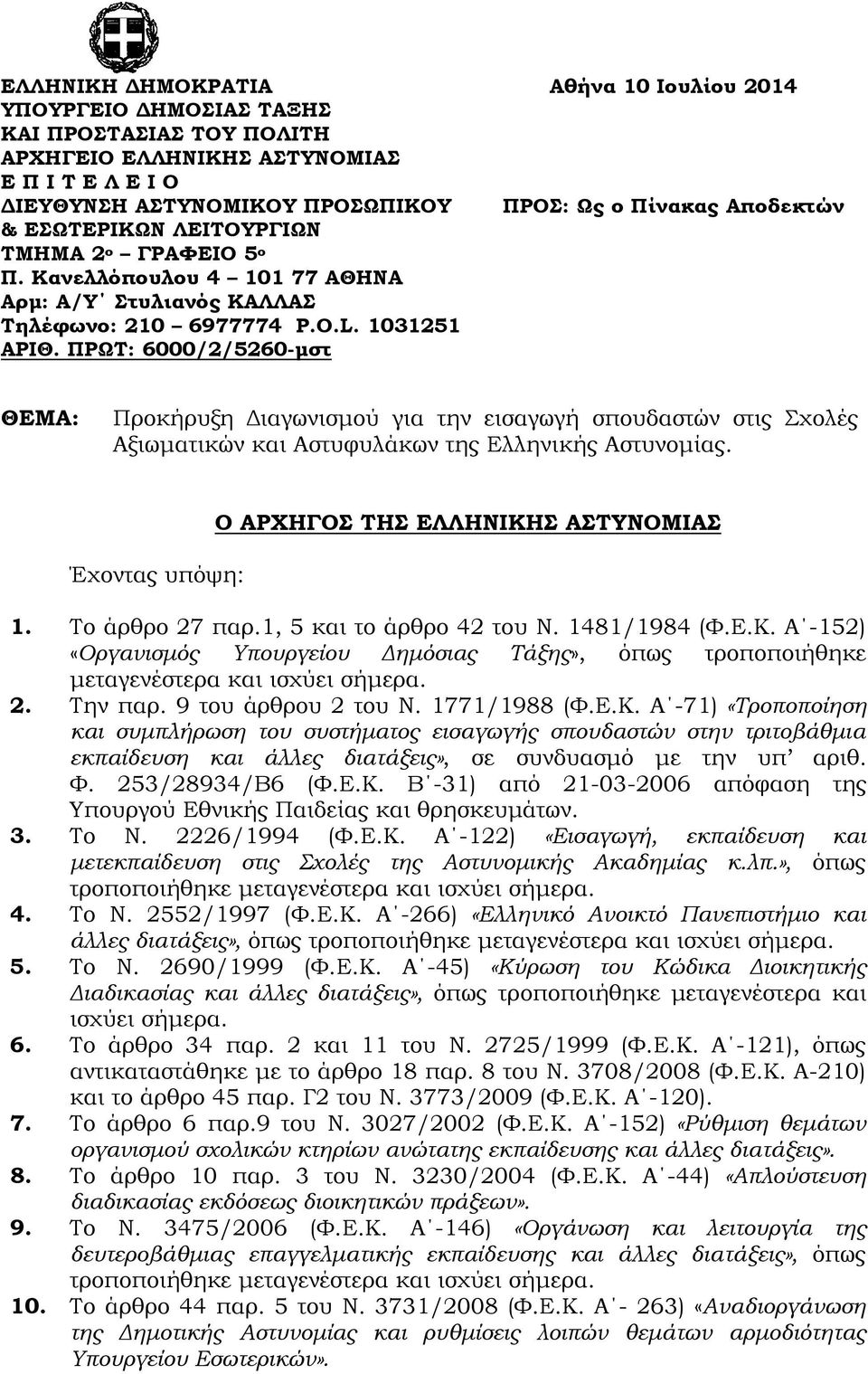 ΠΡΩΤ: 6000/2/5260-μστ ΘΕΜΑ: Προκήρυξη Διαγωνισμού για την εισαγωγή σπουδαστών στι Σχολέ Αξιωματικών και Αστυφυλάκων τη Ελληνική Αστυνομία. Έχοντα υπόψη: Ο ΑΡΧΗΓΟΣ ΤΗΣ ΕΛΛΗΝΙΚΗΣ ΑΣΤΥΝΟΜΙΑΣ 1.