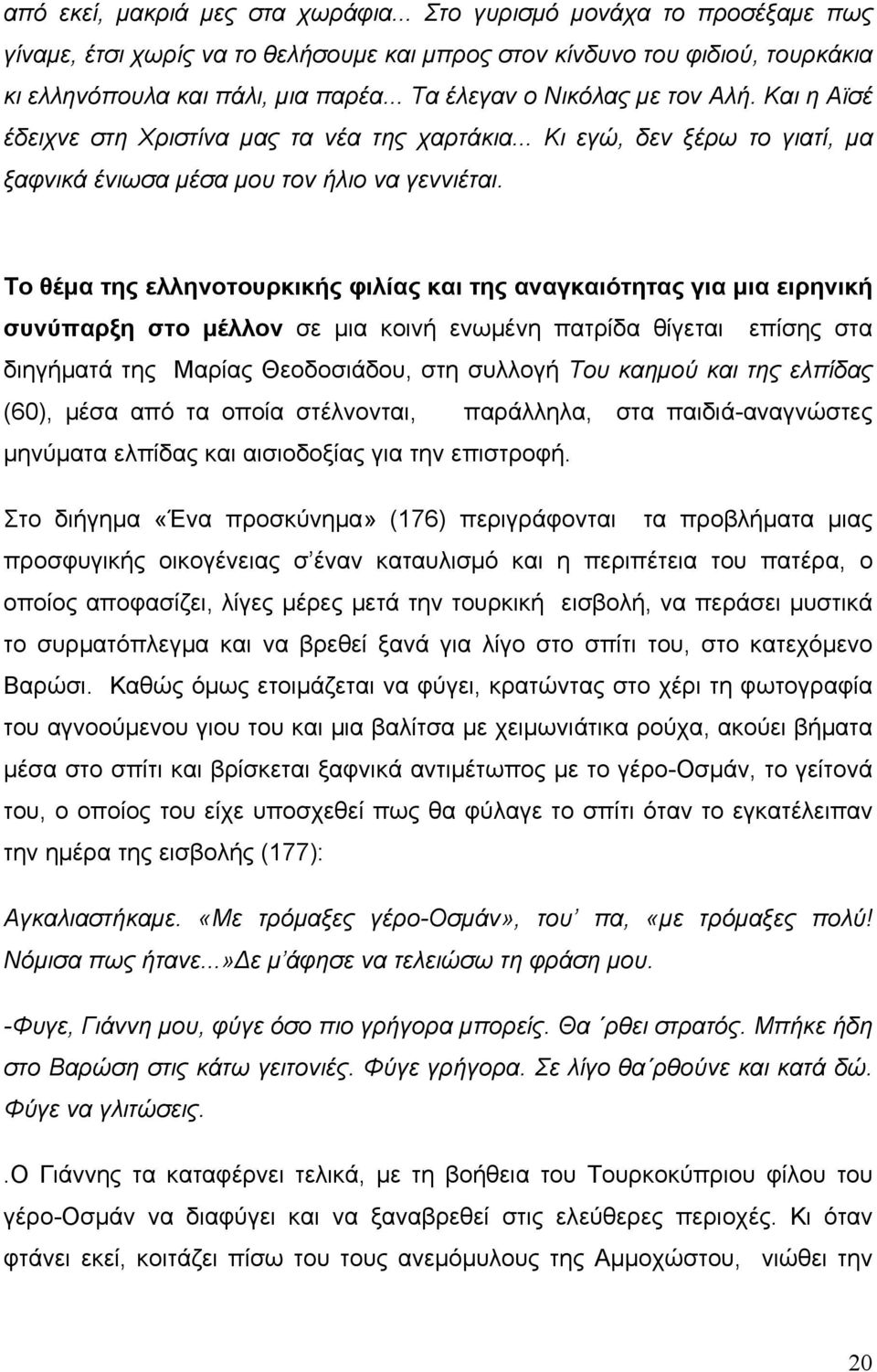 Το θέμα της ελληνοτουρκικής φιλίας και της αναγκαιότητας για μια ειρηνική συνύπαρξη στο μέλλον σε μια κοινή ενωμένη πατρίδα θίγεται επίσης στα διηγήματά της Μαρίας Θεοδοσιάδου, στη συλλογή Του καημού