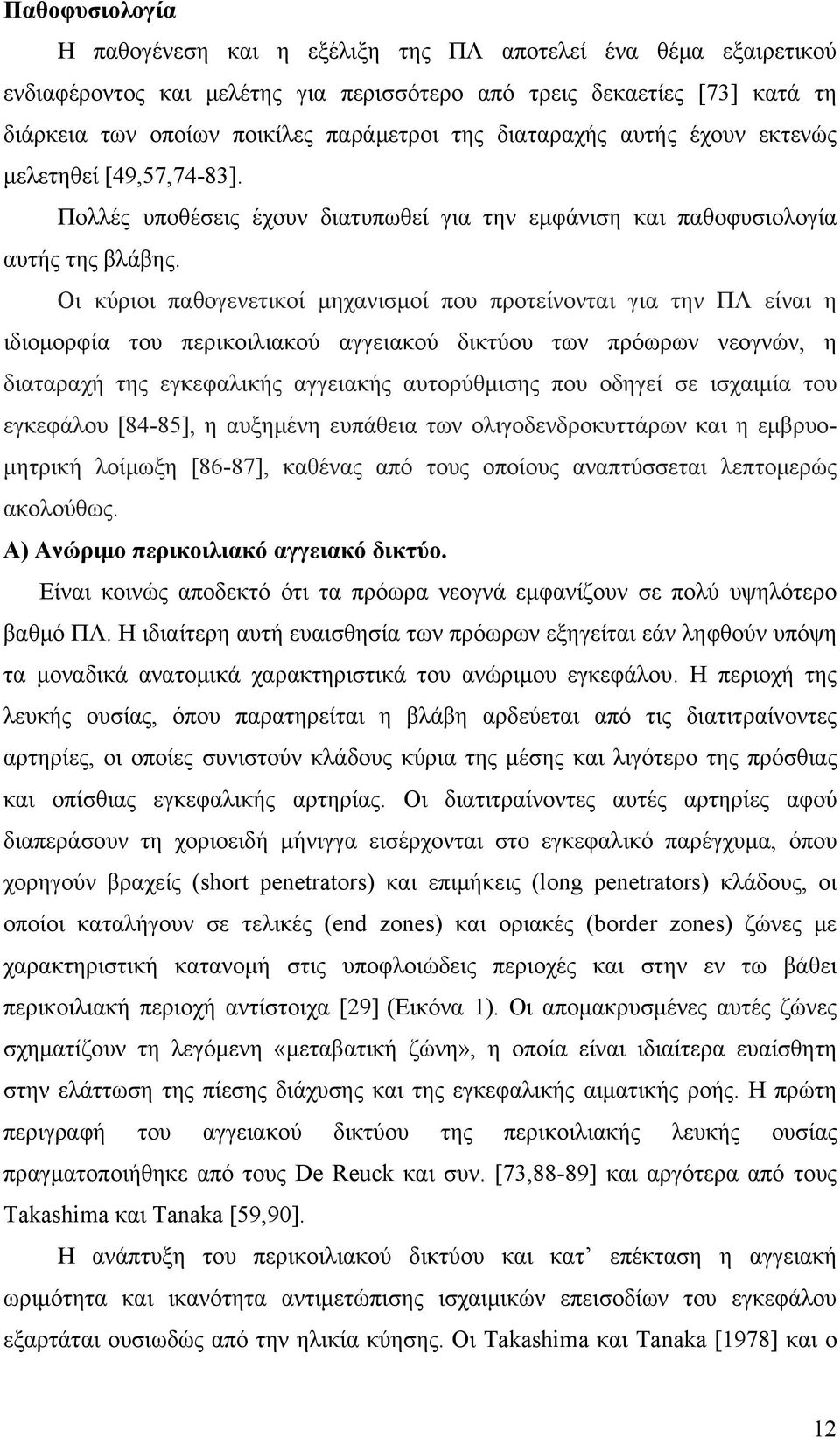 Οι κύριοι παθογενετικοί μηχανισμοί που προτείνονται για την ΠΛ είναι η ιδιομορφία του περικοιλιακού αγγειακού δικτύου των πρόωρων νεογνών, η διαταραχή της εγκεφαλικής αγγειακής αυτορύθμισης που