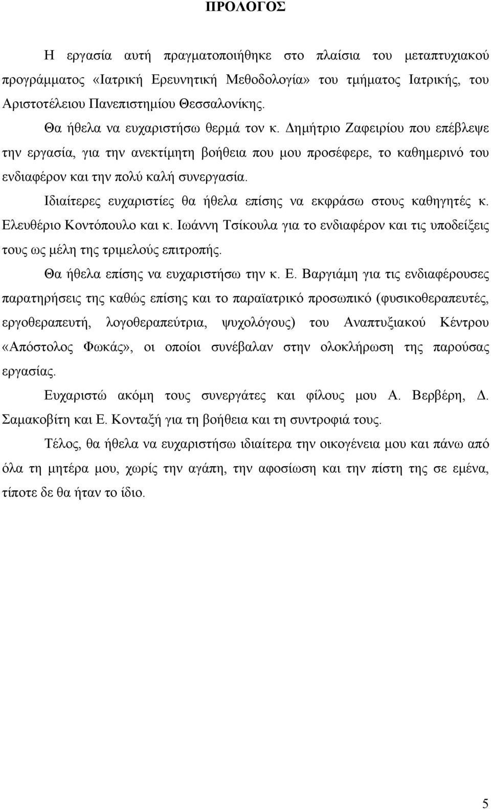 Ιδιαίτερες ευχαριστίες θα ήθελα επίσης να εκφράσω στους καθηγητές κ. Ελευθέριο Κοντόπουλο και κ. Ιωάννη Τσίκουλα για το ενδιαφέρον και τις υποδείξεις τους ως μέλη της τριμελούς επιτροπής.