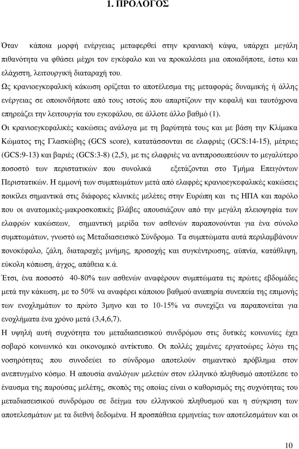 Ως κρανιοεγκεφαλική κάκωση ορίζεται το αποτέλεσμα της μεταφοράς δυναμικής ή άλλης ενέργειας σε οποιονδήποτε από τους ιστούς που απαρτίζουν την κεφαλή και ταυτόχρονα επηρεάζει την λειτουργία του