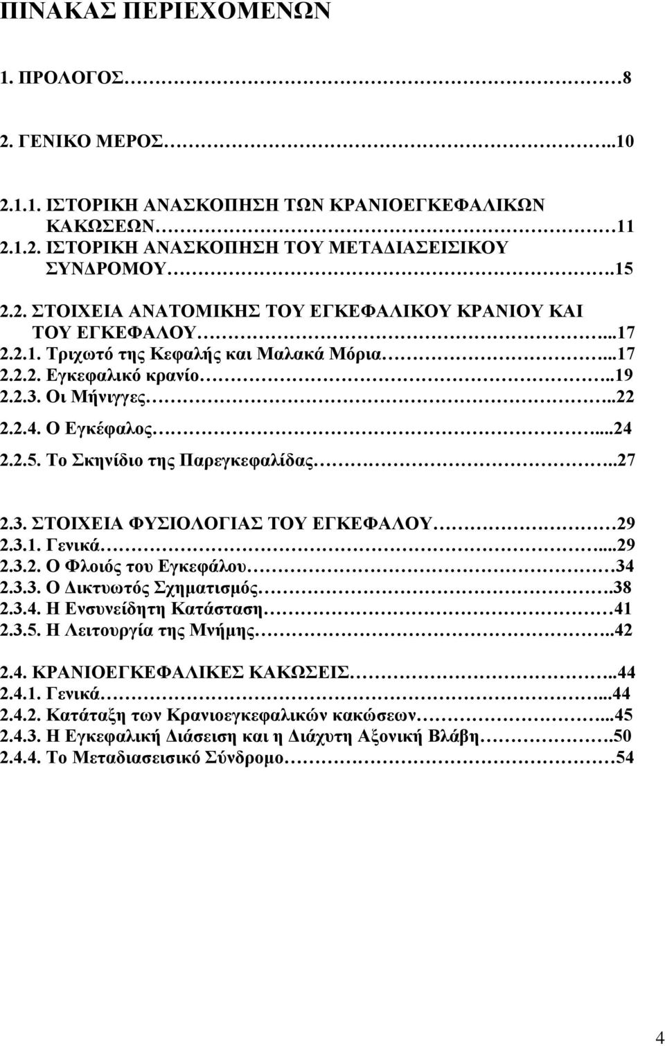 3.1. Γενικά...29 2.3.2. Ο Φλοιός του Εγκεφάλου 34 2.3.3. Ο Δικτυωτός Σχηματισμός.38 2.3.4. Η Ενσυνείδητη Κατάσταση 41 2.3.5. Η Λειτουργία της Μνήμης..42 2.4. ΚΡΑΝΙΟΕΓΚΕΦΑΛΙΚΕΣ ΚΑΚΩΣΕΙΣ..44 2.4.1. Γενικά...44 2.4.2. Κατάταξη των Κρανιοεγκεφαλικών κακώσεων.