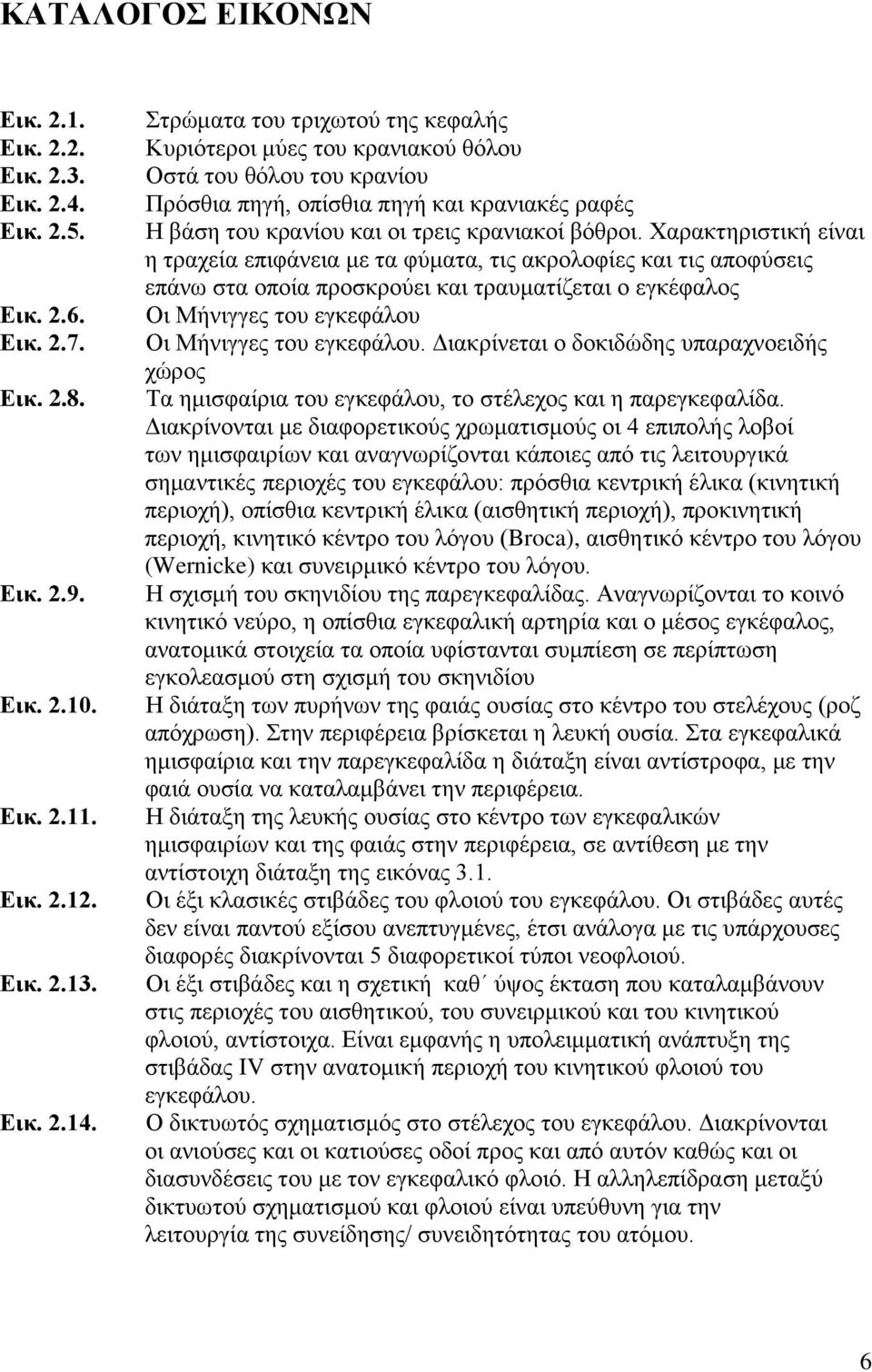 Χαρακτηριστική είναι η τραχεία επιφάνεια με τα φύματα, τις ακρολοφίες και τις αποφύσεις επάνω στα οποία προσκρούει και τραυματίζεται ο εγκέφαλος Οι Μήνιγγες του εγκεφάλου Οι Μήνιγγες του εγκεφάλου.