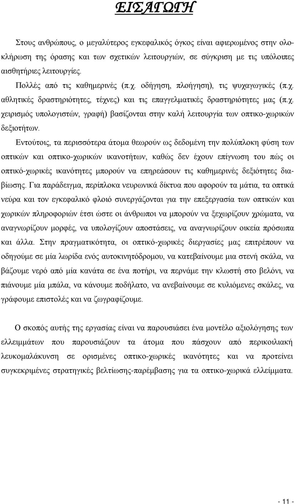 Εντούτοις, τα περισσότερα άτομα θεωρούν ως δεδομένη την πολύπλοκη φύση των οπτικών και οπτικο-χωρικών ικανοτήτων, καθώς δεν έχουν επίγνωση του πώς οι οπτικό-χωρικές ικανότητες μπορούν να επηρεάσουν