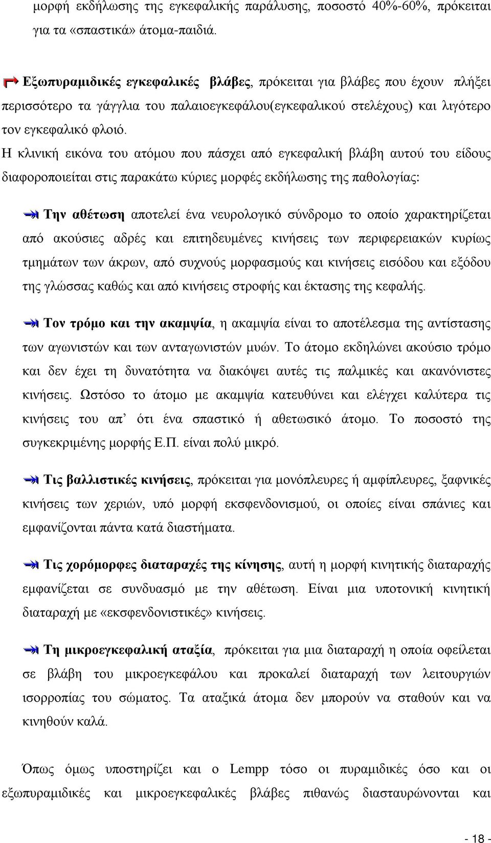 Η κλινική εικόνα του ατόμου που πάσχει από εγκεφαλική βλάβη αυτού του είδους διαφοροποιείται στις παρακάτω κύριες μορφές εκδήλωσης της παθολογίας: Την αθέτωση αποτελεί ένα νευρολογικό σύνδρομο το