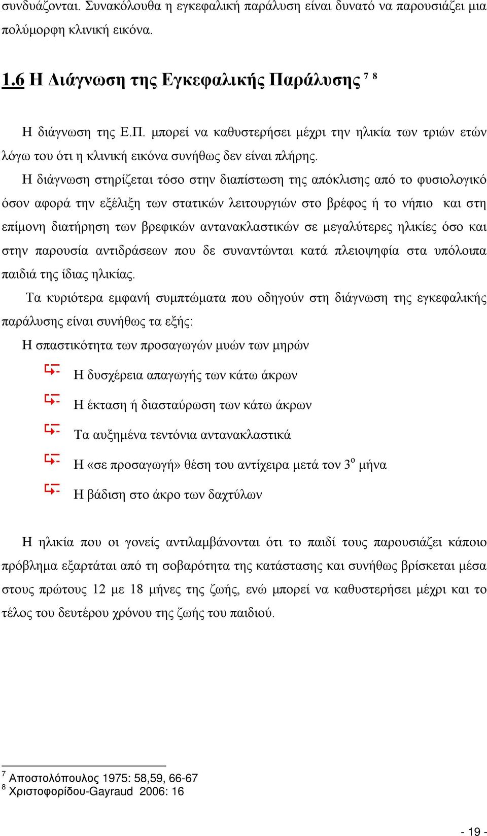 Η διάγνωση στηρίζεται τόσο στην διαπίστωση της απόκλισης από το φυσιολογικό όσον αφορά την εξέλιξη των στατικών λειτουργιών στο βρέφος ή το νήπιο και στη επίμονη διατήρηση των βρεφικών