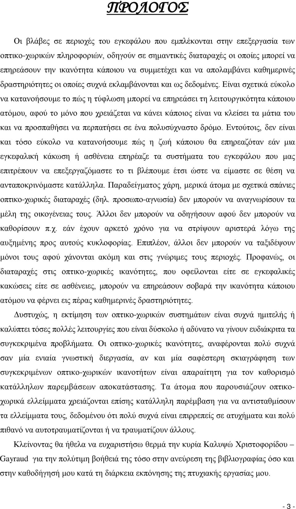 Είναι σχετικά εύκολο να κατανοήσουμε το πώς η τύφλωση μπορεί να επηρεάσει τη λειτουργικότητα κάποιου ατόμου, αφού το μόνο που χρειάζεται να κάνει κάποιος είναι να κλείσει τα μάτια του και να