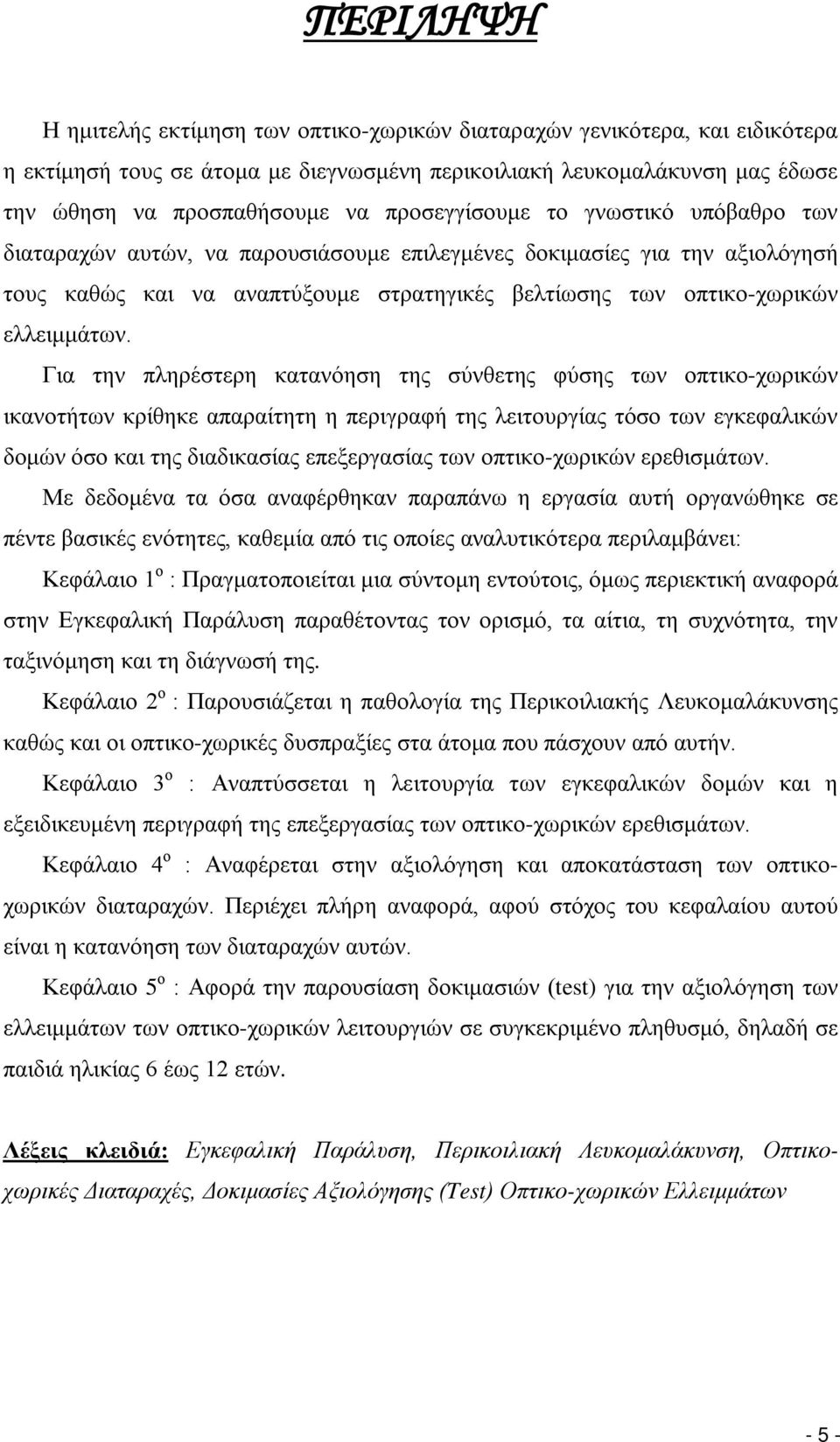 Για την πληρέστερη κατανόηση της σύνθετης φύσης των οπτικο-χωρικών ικανοτήτων κρίθηκε απαραίτητη η περιγραφή της λειτουργίας τόσο των εγκεφαλικών δομών όσο και της διαδικασίας επεξεργασίας των