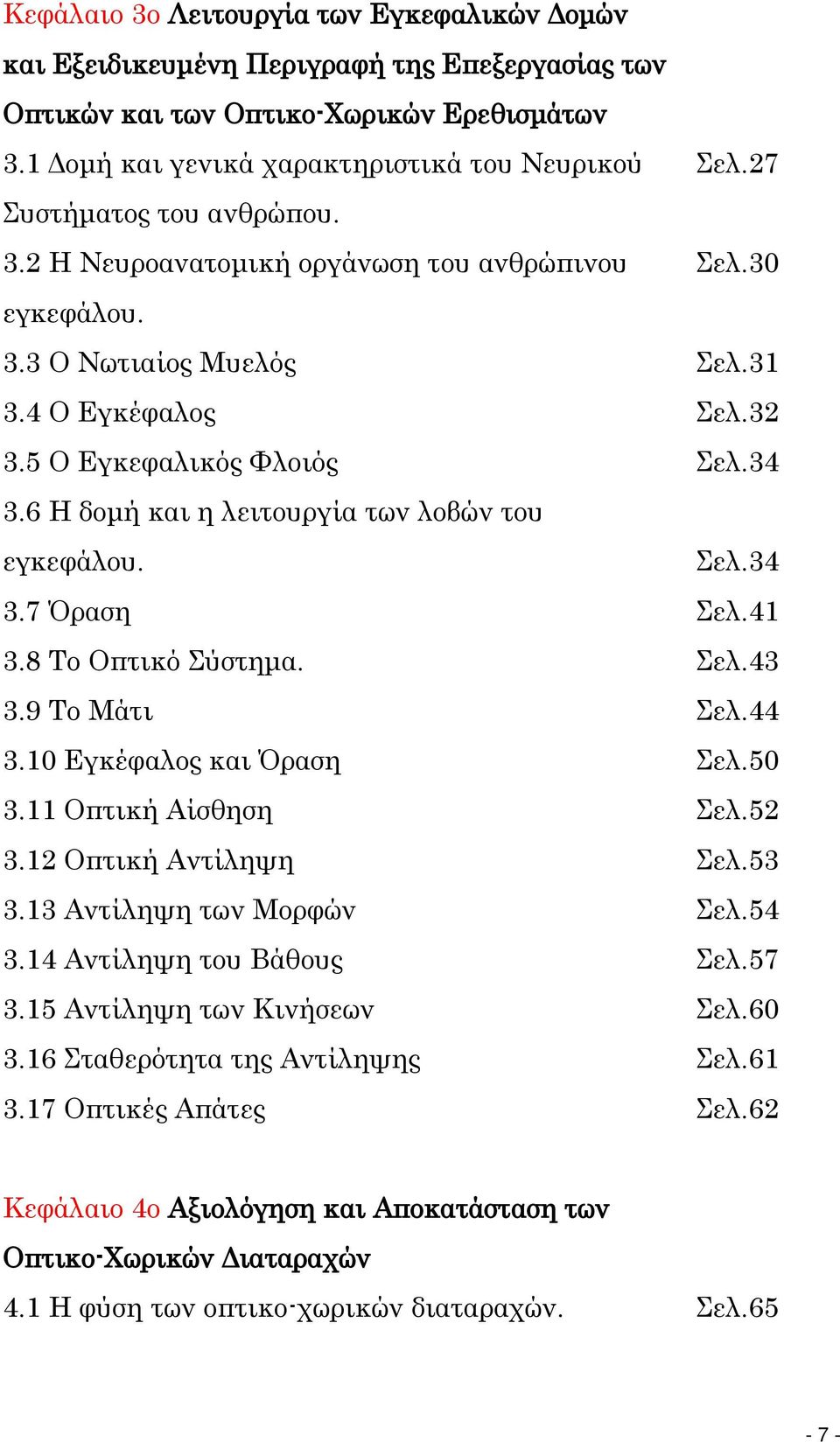 6 Η δομή και η λειτουργία των λοβών του εγκεφάλου. Σελ.34 3.7 Όραση Σελ.41 3.8 Το Οπτικό Σύστημα. Σελ.43 3.9 Το Μάτι Σελ.44 3.10 Εγκέφαλος και Όραση Σελ.50 3.11 Οπτική Αίσθηση Σελ.52 3.