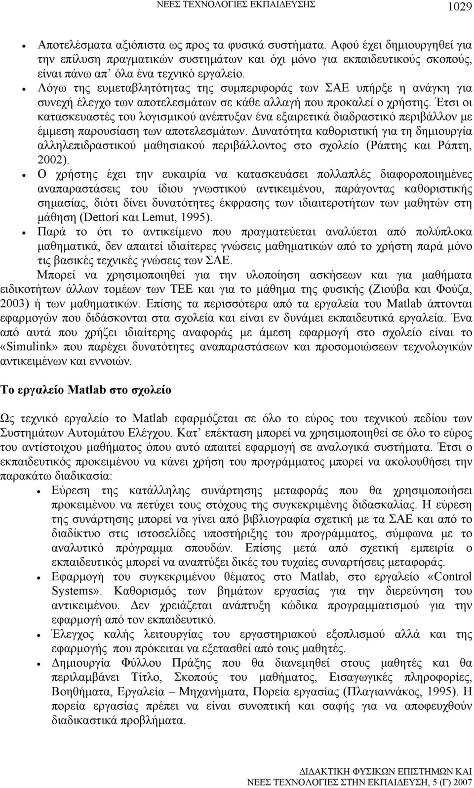 Λόγω της ευμεταβλητότητας της συμπεριφοράς των ΣΑΕ υπήρξε η ανάγκη για συνεχή έλεγχο των αποτελεσμάτων σε κάθε αλλαγή που προκαλεί ο χρήστης.