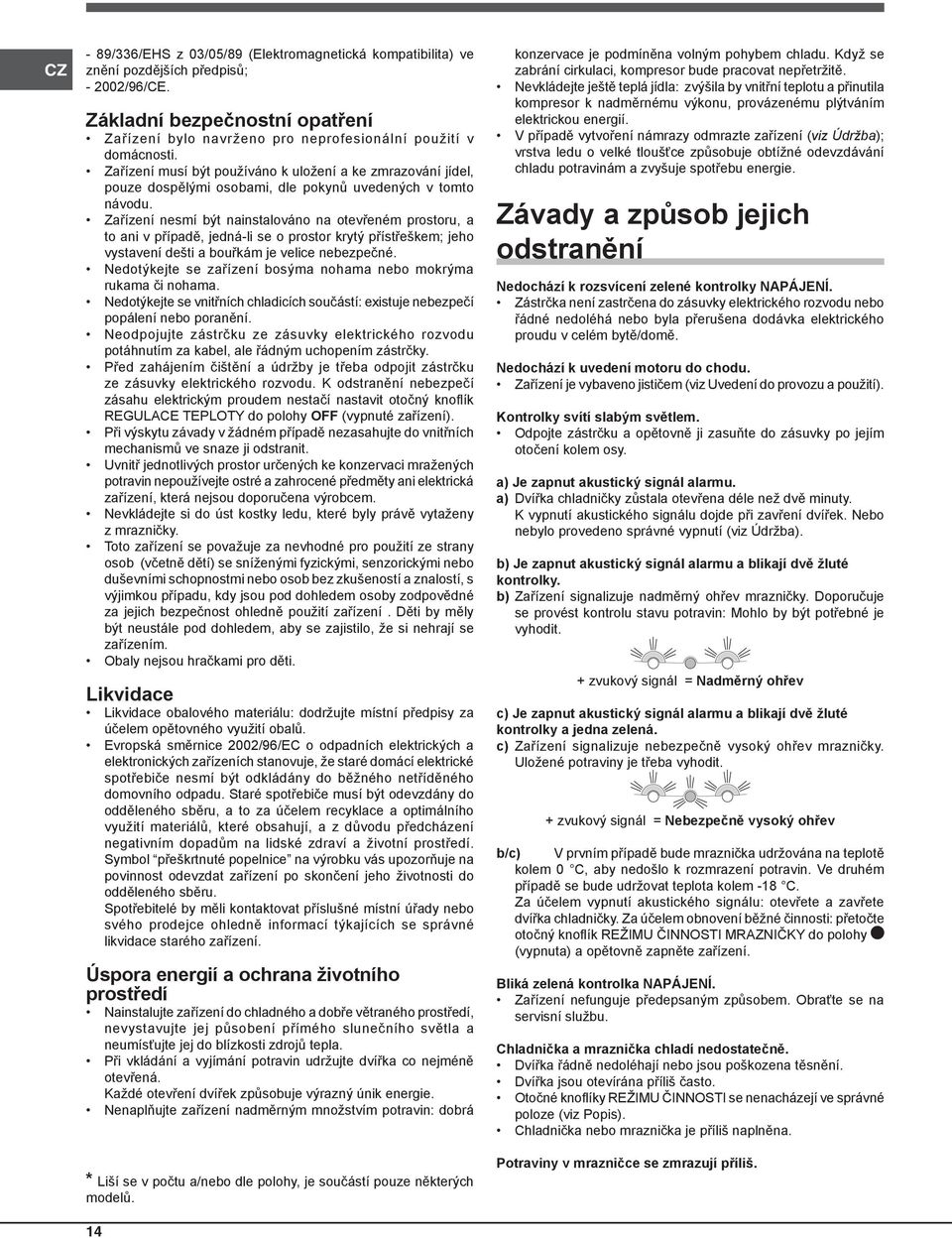 Zařízení nesmí být nainstalováno na otevřeném prostoru, a to ani v případě, jedná-li se o prostor krytý přístřeškem; jeho vystavení dešti a bouřkám je velice nebezpečné.