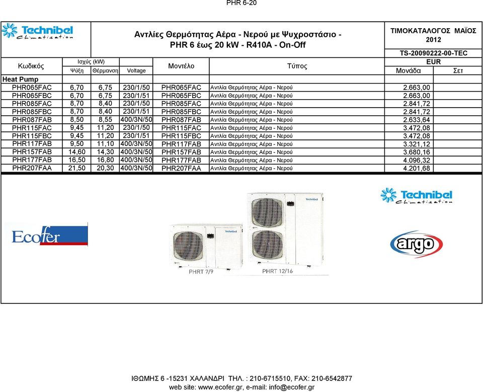 841,72 PHR085FBC 8,70 8,40 230/1/51 PHR085FBC Αντλία Θερμότητας Αέρα - Νερού 2.841,72 PHR087FAB 8,50 8,55 400/3N/50 PHR087FAB Αντλία Θερμότητας Αέρα - Νερού 2.