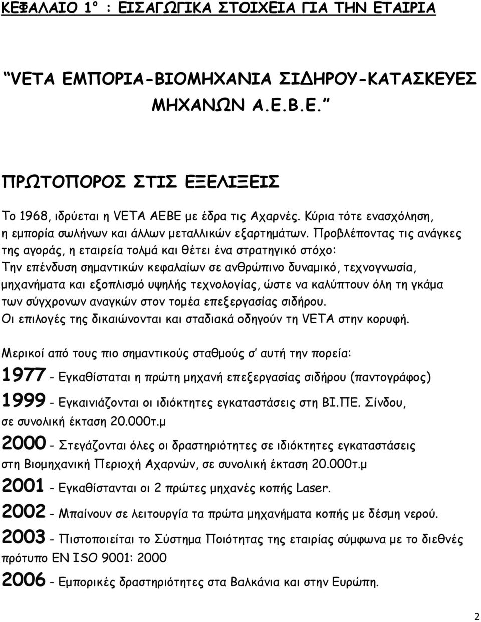 Προβλέποντας τις ανάγκες της αγοράς, η εταιρεία τολμά και θέτει ένα στρατηγικό στόχο: Την επένδυση σημαντικών κεφαλαίων σε ανθρώπινο δυναμικό, τεχνογνωσία, μηχανήματα και εξοπλισμό υψηλής