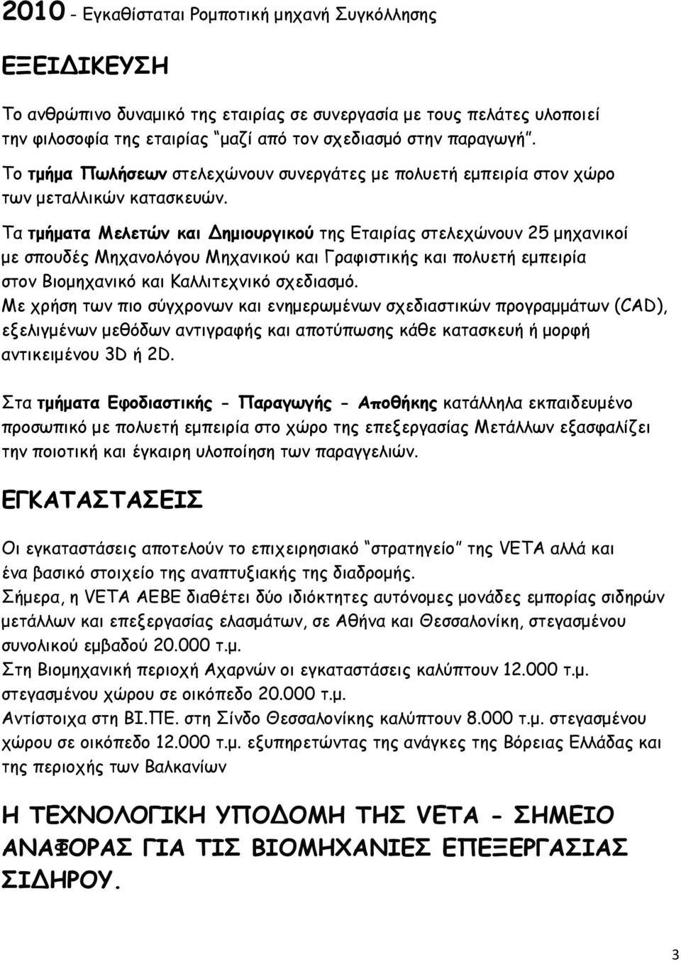 Τα τμήματα Μελετών και Δημιουργικού της Εταιρίας στελεχώνουν 25 μηχανικοί με σπουδές Μηχανολόγου Μηχανικού και Γραφιστικής και πολυετή εμπειρία στον Βιομηχανικό και Καλλιτεχνικό σχεδιασμό.