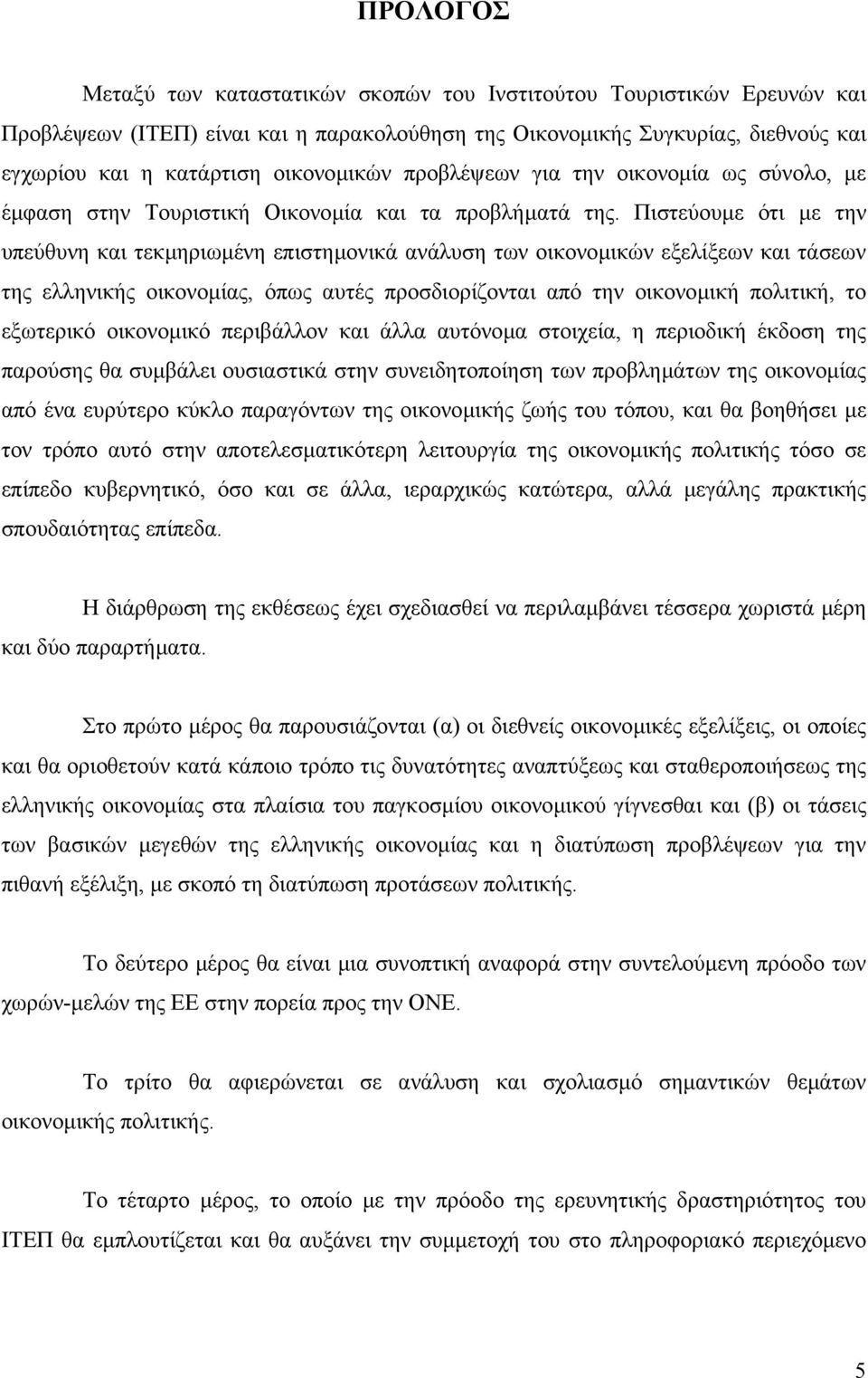 Πιστεύουµε ότι µε την υπεύθυνη και τεκµηριωµένη επιστηµονικά ανάλυση των οικονοµικών εξελίξεων και τάσεων της ελληνικής οικονοµίας, όπως αυτές προσδιορίζονται από την οικονοµική πολιτική, το