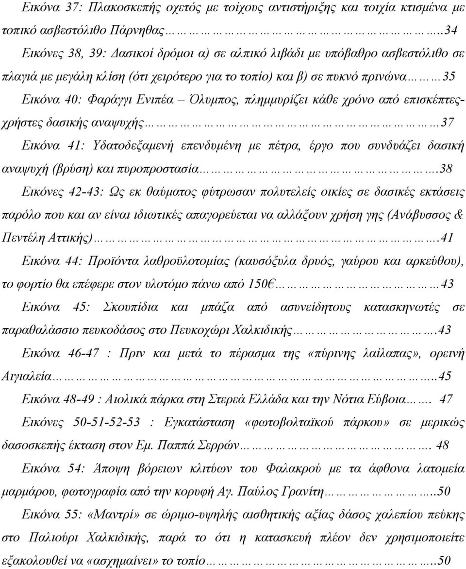 πλημμυρίζει κάθε χρόνο από επισκέπτεςχρήστες δασικής αναψυχής 37 Εικόνα 41: Υδατοδεξαμενή επενδυμένη με πέτρα, έργο που συνδυάζει δασική αναψυχή (βρύση) και πυροπροστασία.