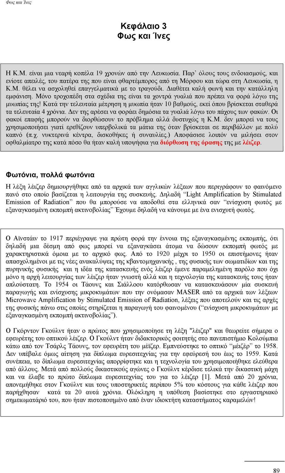 Διαθέτει καλή φωνή και την κατάλληλη εμφάνιση. Μόνο τροχοπέδη στα σχέδια της είναι τα χοντρά γυαλιά που πρέπει να φορά λόγω της μυωπίας της!