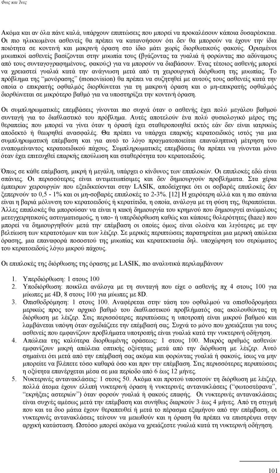 Ορισμένοι μυωπικοί ασθενείς βασίζονται στην μυωπία τους (βγάζοντας τα γυαλιά ή φορώντας πιο αδύναμους από τους συνταγογραφημένους, φακούς) για να μπορούν να διαβάσουν.