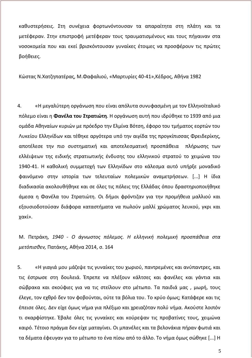 Φαφαλιού, «Μαρτυρίες 40-41»,Κέδρος, Αθήνα 1982 4. «Η μεγαλύτερη οργάνωση που είναι απόλυτα συνυφασμένη με τον Ελληνοϊταλικό πόλεμο είναι η Φανέλα του Στρατιώτη.