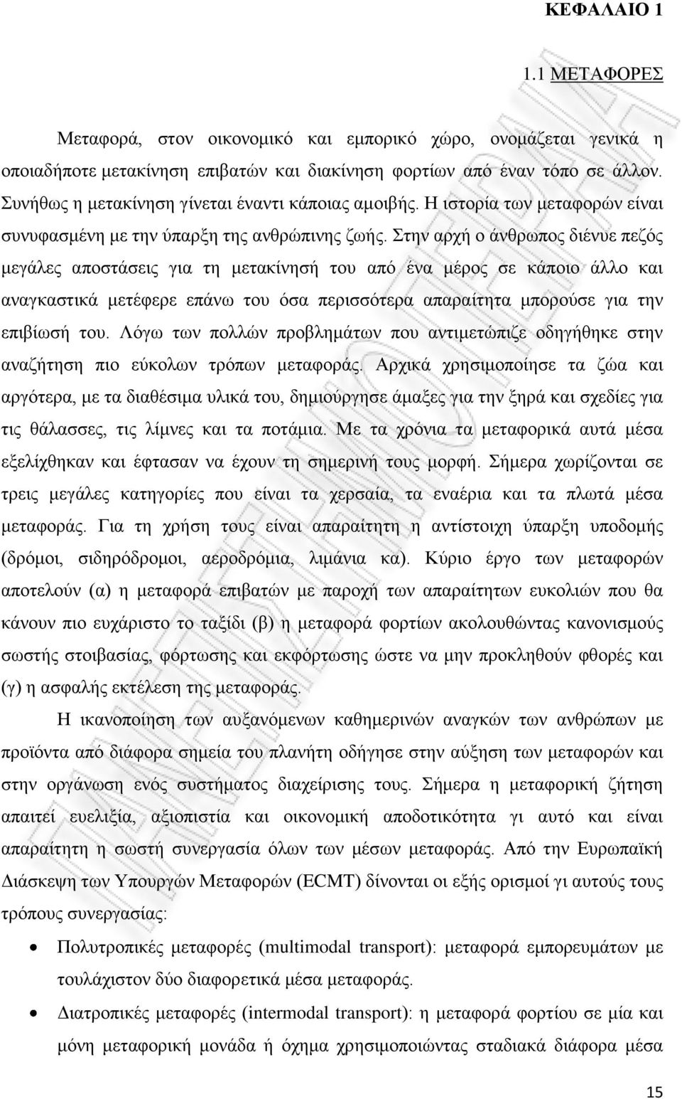 Στην αρχή ο άνθρωπος διένυε πεζός μεγάλες αποστάσεις για τη μετακίνησή του από ένα μέρος σε κάποιο άλλο και αναγκαστικά μετέφερε επάνω του όσα περισσότερα απαραίτητα μπορούσε για την επιβίωσή του.