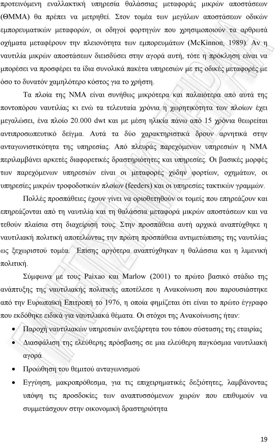 Αν η ναυτιλία μικρών αποστάσεων διεισδύσει στην αγορά αυτή, τότε η πρόκληση είναι να μπορέσει να προσφέρει τα ίδια συνολικά πακέτα υπηρεσιών με τις οδικές μεταφορές με όσο το δυνατόν χαμηλότερο