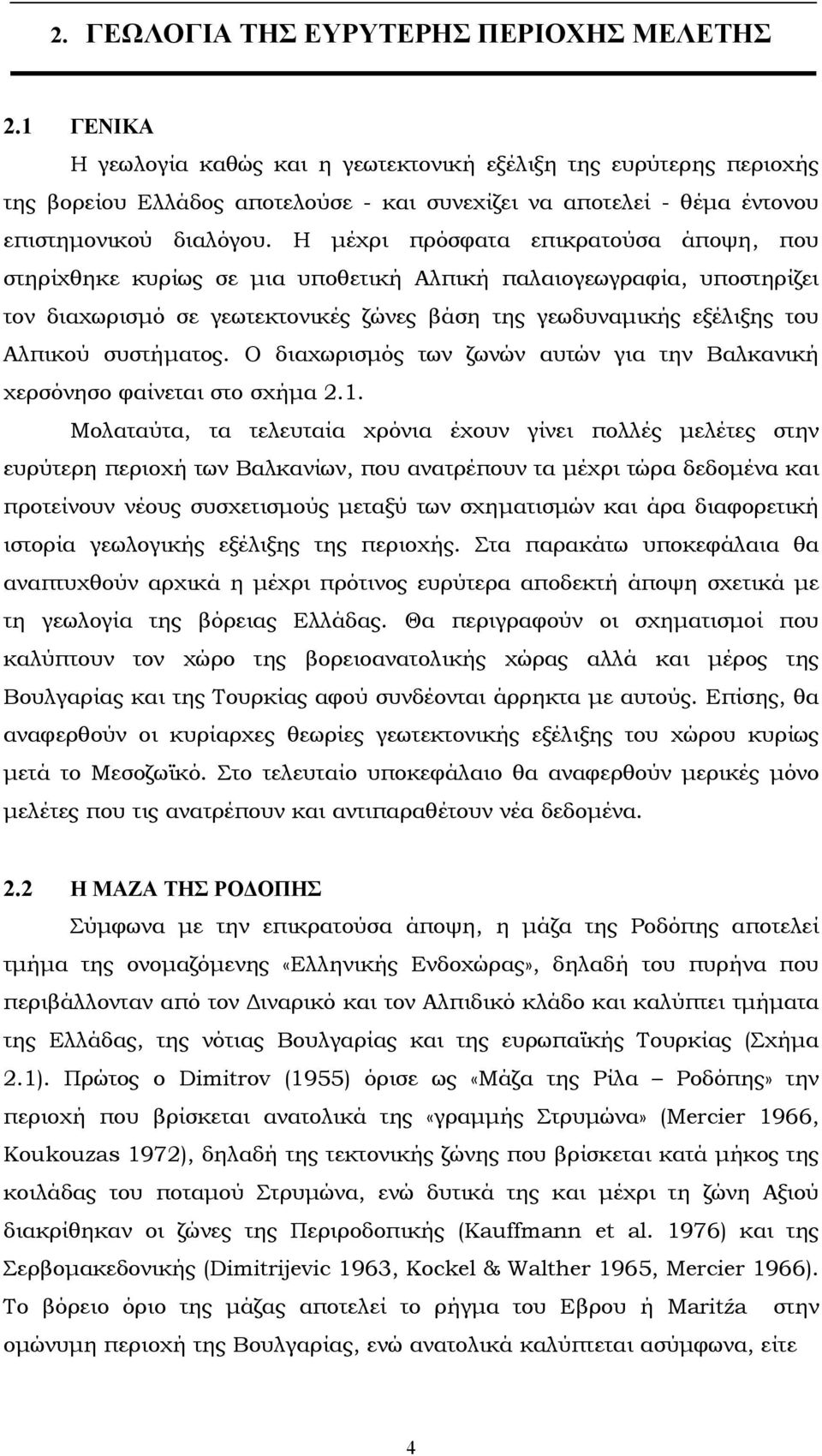 Η µέχρι πρόσφατα επικρατούσα άποψη, που στηρίχθηκε κυρίως σε µια υποθετική Αλπική παλαιογεωγραφία, υποστηρίζει τον διαχωρισµό σε γεωτεκτονικές ζώνες βάση της γεωδυναµικής εξέλιξης του Αλπικού