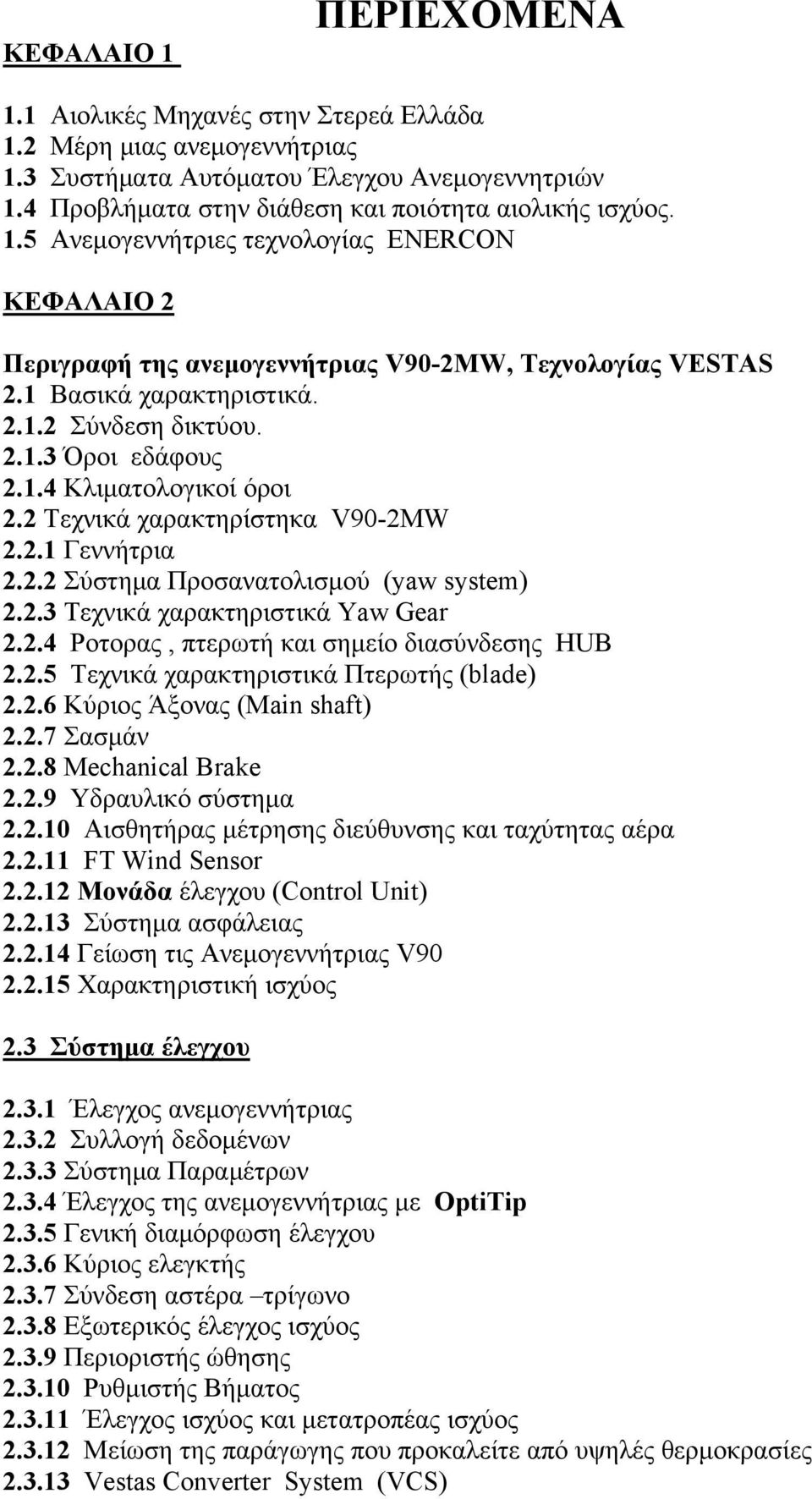 2 Τεχνικά χαρακτηρίστηκα V90-2MW 2.2.1 Γεννήτρια 2.2.2 Σύστημα Προσανατολισμού (yaw system) 2.2.3 Τεχνικά χαρακτηριστικά Yaw Gear 2.2.4 Ροτορας, πτερωτή και σημείο διασύνδεσης HUB 2.2.5 Τεχνικά χαρακτηριστικά Πτερωτής (blade) 2.