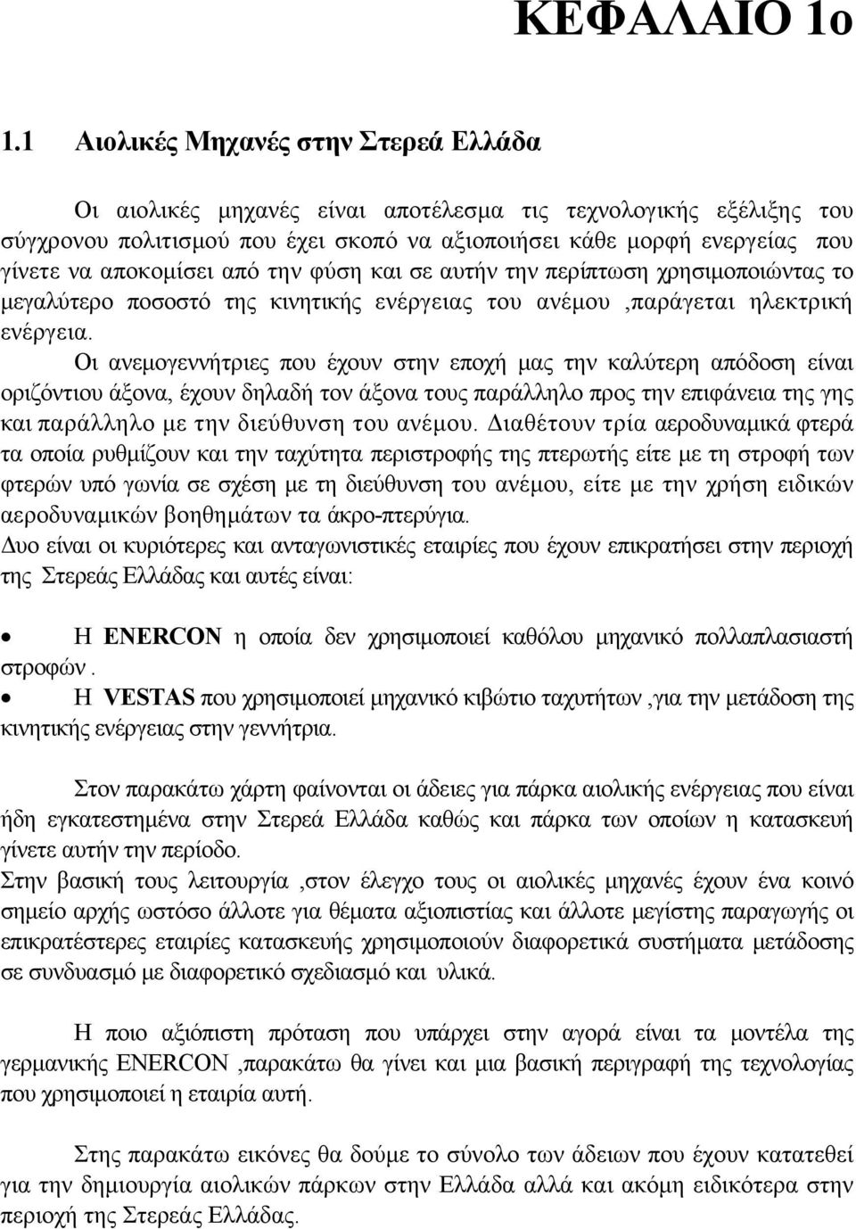 αποκομίσει από την φύση και σε αυτήν την περίπτωση χρησιμοποιώντας το μεγαλύτερο ποσοστό της κινητικής ενέργειας του ανέμου,παράγεται ηλεκτρική ενέργεια.