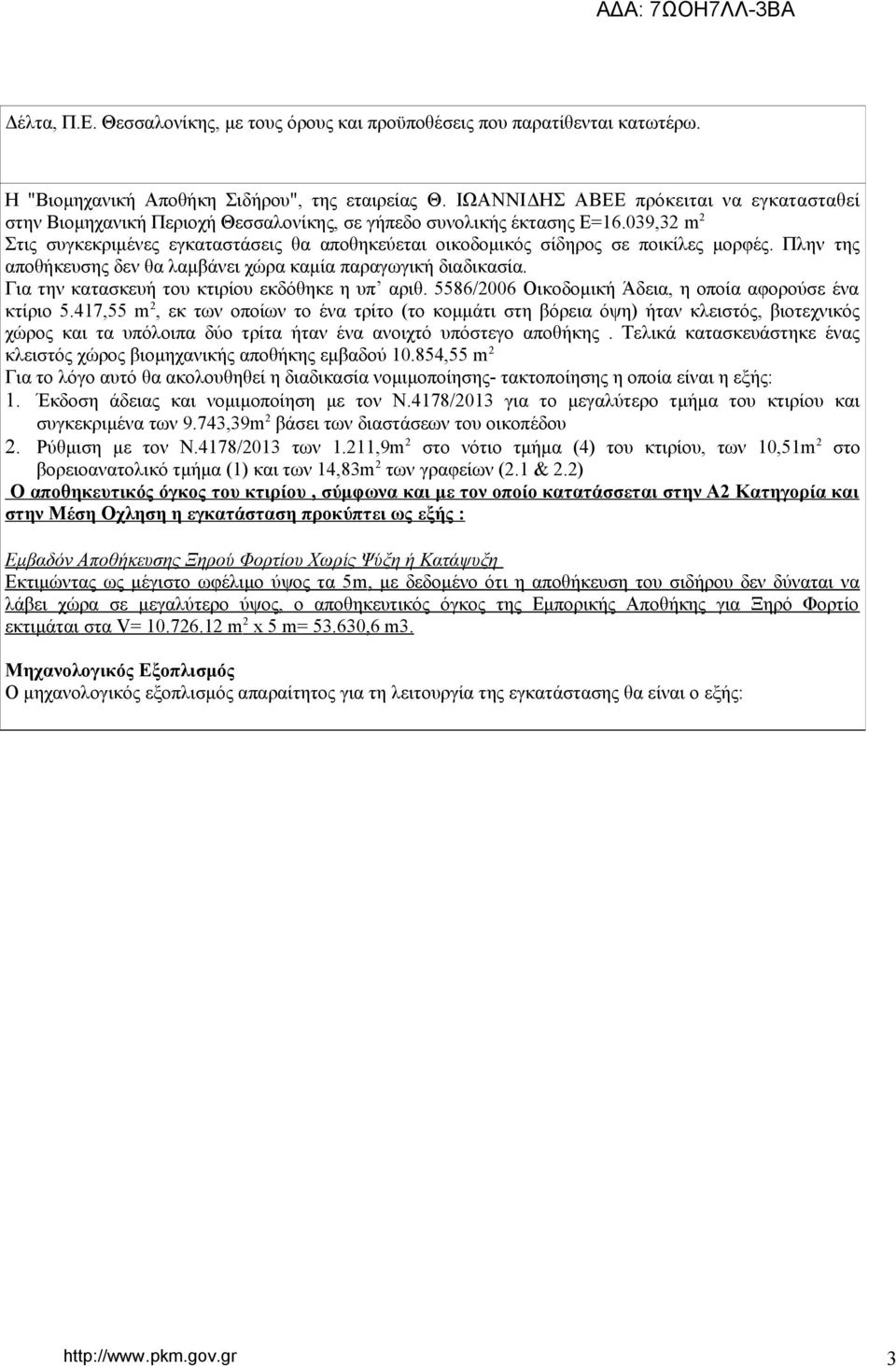 039,32 m 2 Στις συγκεκριμένες εγκαταστάσεις θα αποθηκεύεται οικοδομικός σίδηρος σε ποικίλες μορφές. Πλην της αποθήκευσης δεν θα λαμβάνει χώρα καμία παραγωγική διαδικασία.