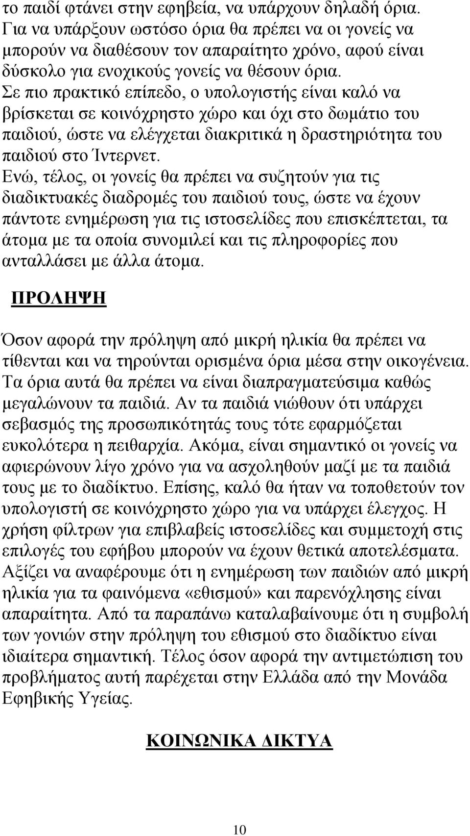 Σε πιο πρακτικό επίπεδο, ο υπολογιστής είναι καλό να βρίσκεται σε κοινόχρηστο χώρο και όχι στο δωμάτιο του παιδιού, ώστε να ελέγχεται διακριτικά η δραστηριότητα του παιδιού στο Ίντερνετ.