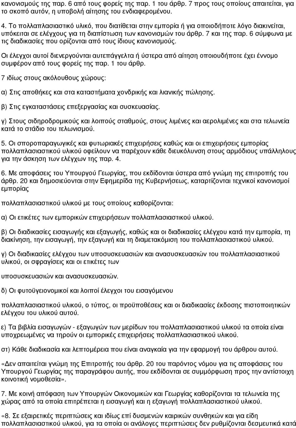 6 σύμφωνα με τις διαδικασίες που ορίζονται από τους ίδιους κανονισμούς. Οι έλεγχοι αυτοί διενεργούνται αυτεπάγγελτα ή ύστερα από αίτηση οποιουδήποτε έχει έννομο συμφέρον από τους φορείς της παρ.