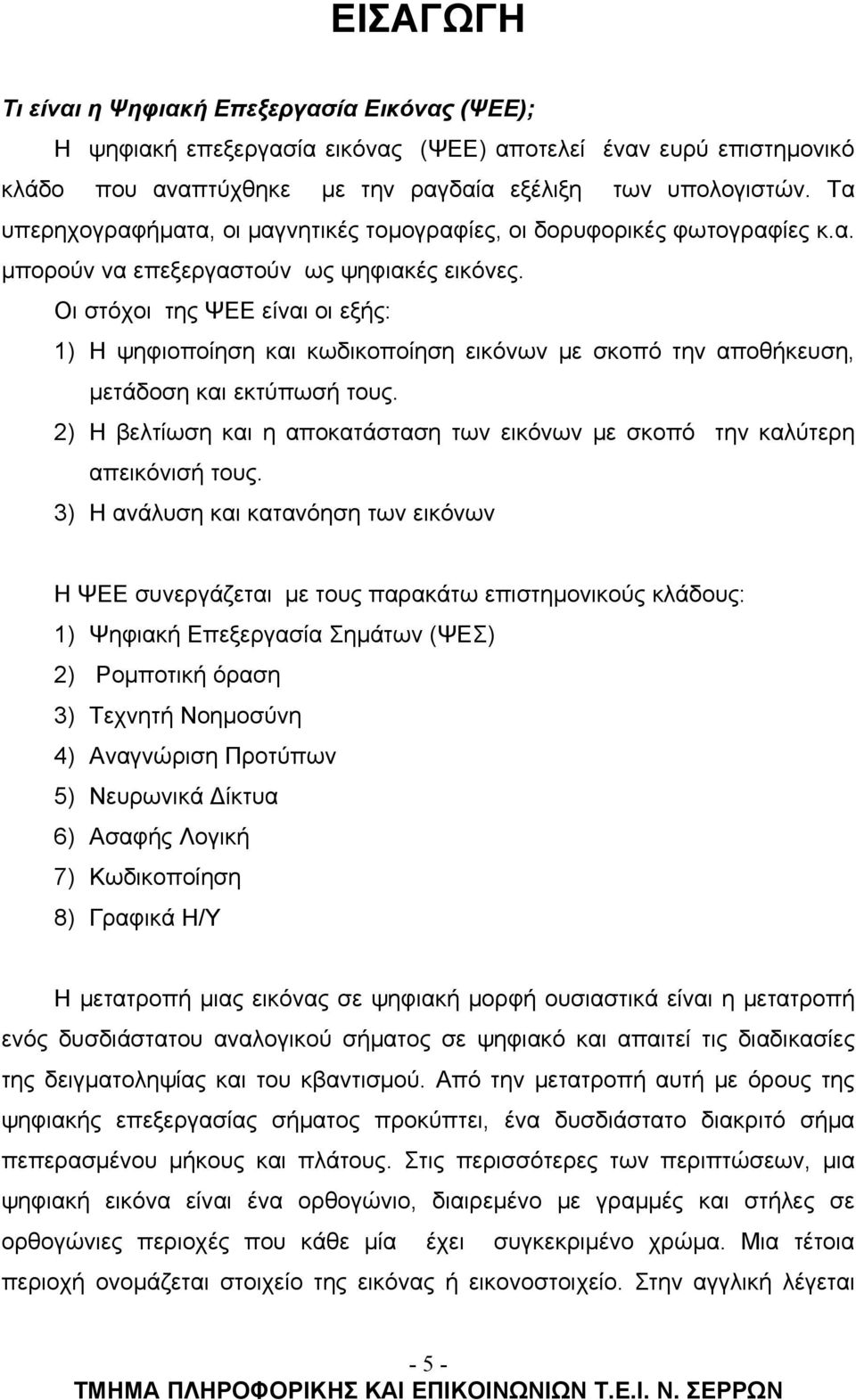 Οι στόχοι της ΨΕΕ είναι οι εξής: 1) Η ψηφιοποίηση και κωδικοποίηση εικόνων με σκοπό την αποθήκευση, μετάδοση και εκτύπωσή τους.