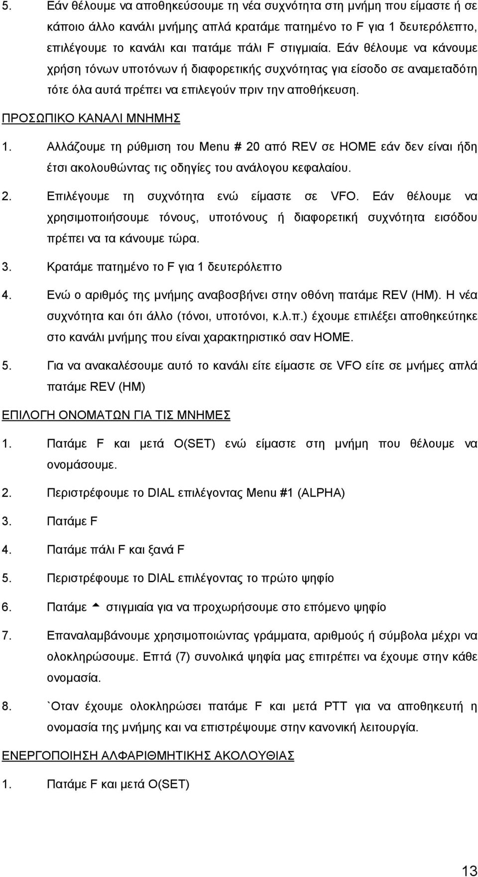 Αλλάζουμε τη ρύθμιση του Menu # 20 από REV σε ΗΟΜΕ εάν δεν είναι ήδη έτσι ακολουθώντας τις οδηγίες του ανάλογου κεφαλαίου. 2. Επιλέγουμε τη συχνότητα ενώ είμαστε σε VFO.