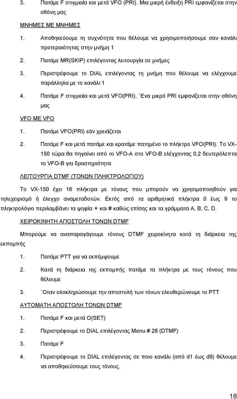 `Ενα μικρό PRI εμφανίζεται στην οθόνη μας VFO ME VFO 1. Πατάμε VFO(PRI) εάν χρειάζεται 2. Πατάμε F και μετά πατάμε και κρατάμε πατημένο το πλήκτρο VFO(PRI).