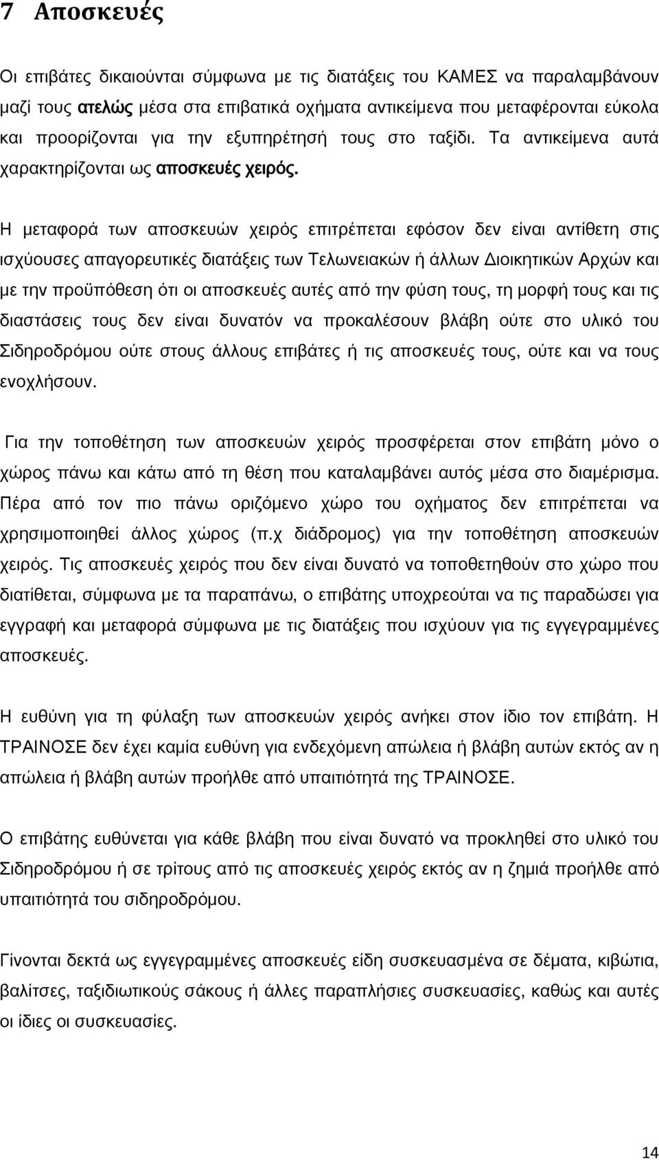 Η μεταφορά των αποσκευών χειρός επιτρέπεται εφόσον δεν είναι αντίθετη στις ισχύουσες απαγορευτικές διατάξεις των Τελωνειακών ή άλλων Διοικητικών Αρχών και με την προϋπόθεση ότι οι αποσκευές αυτές από