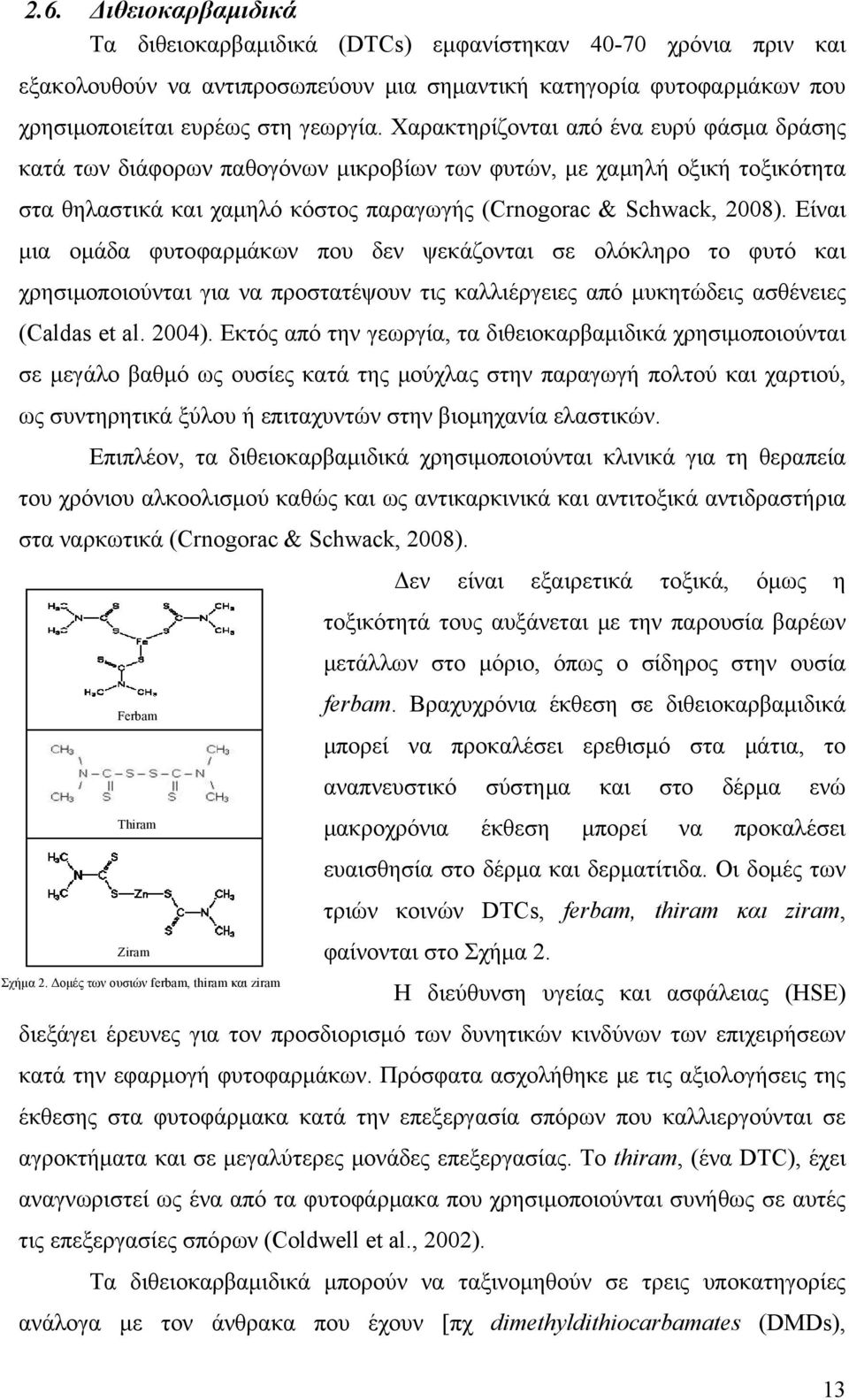 Είναι μια ομάδα φυτοφαρμάκων που δεν ψεκάζονται σε ολόκληρο το φυτό και χρησιμοποιούνται για να προστατέψουν τις καλλιέργειες από μυκητώδεις ασθένειες (Caldas et al. 2004).