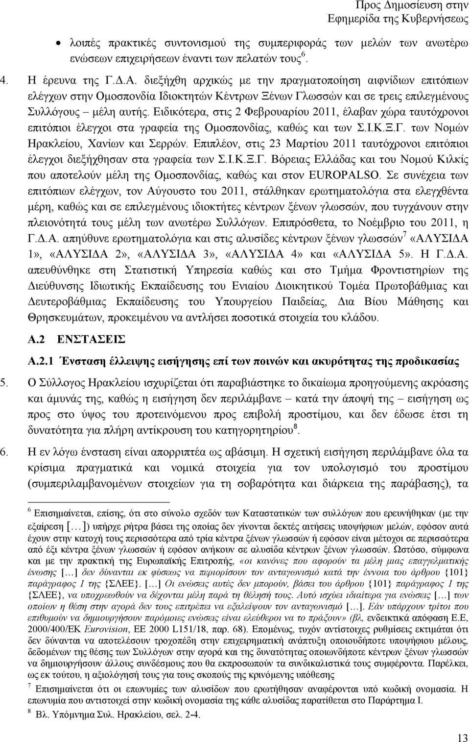 Ειδικότερα, στις 2 Φεβρουαρίου 2011, έλαβαν χώρα ταυτόχρονοι επιτόπιοι έλεγχοι στα γραφεία της Οµοσπονδίας, καθώς και των Σ.Ι.Κ.Ξ.Γ. των Νοµών Ηρακλείου, Χανίων και Σερρών.