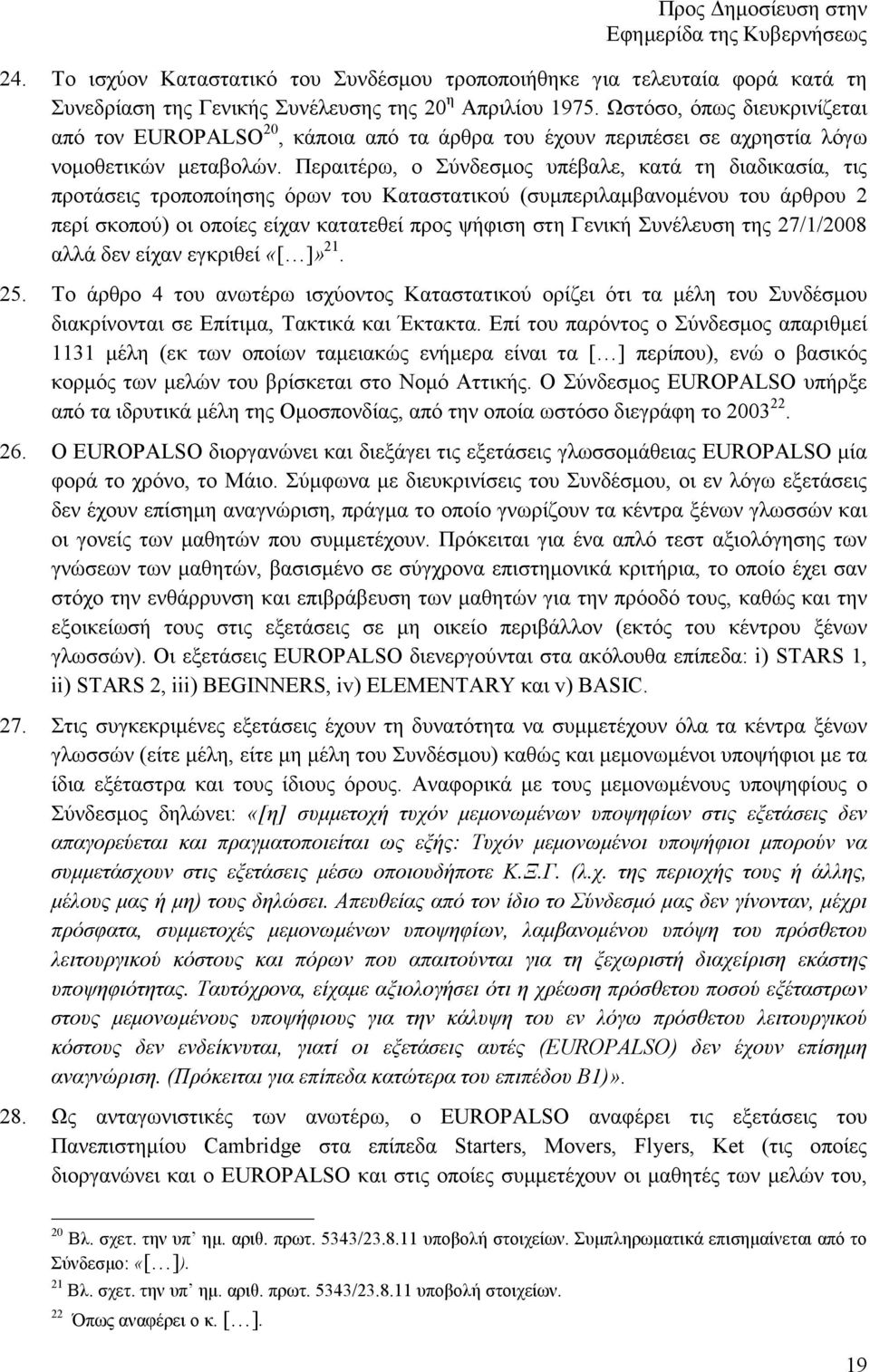 Περαιτέρω, ο Σύνδεσµος υπέβαλε, κατά τη διαδικασία, τις προτάσεις τροποποίησης όρων του Καταστατικού (συµπεριλαµβανοµένου του άρθρου 2 περί σκοπού) οι οποίες είχαν κατατεθεί προς ψήφιση στη Γενική