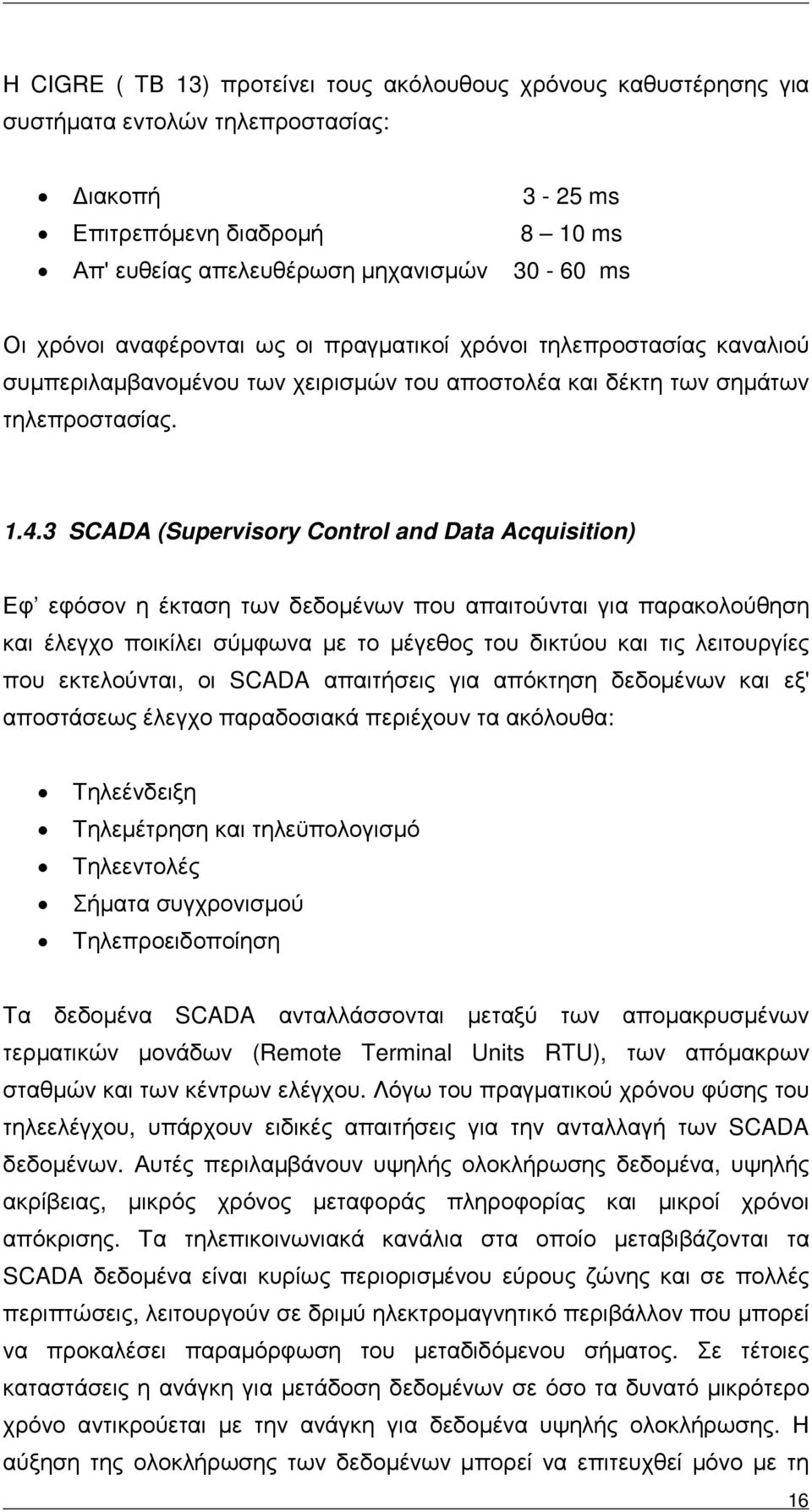 3 SCADA (Supervisory Control and Data Acquisition) Εφ εφόσον η έκταση των δεδοµένων που απαιτούνται για παρακολούθηση και έλεγχο ποικίλει σύµφωνα µε το µέγεθος του δικτύου και τις λειτουργίες που