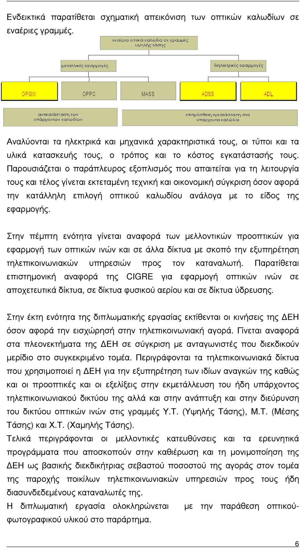 Παρουσιάζεται ο παράπλευρος εξοπλισµός που απαιτείται για τη λειτουργία τους και τέλος γίνεται εκτεταµένη τεχνική και οικονοµική σύγκριση όσον αφορά την κατάλληλη επιλογή οπτικού καλωδίου ανάλογα µε