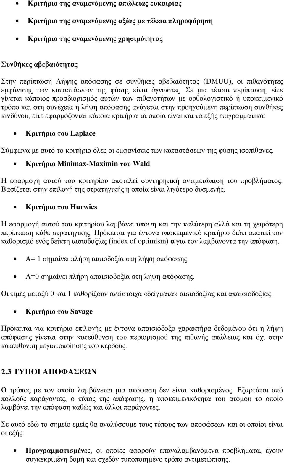 Σε μια τέτοια περίπτωση, είτε γίνεται κάποιος προσδιορισμός αυτών των πιθανοτήτων με ορθολογιστικό ή υποκειμενικό τρόπο και στη συνέχεια η λήψη απόφασης ανάγεται στην προηγούμενη περίπτωση συνθήκες