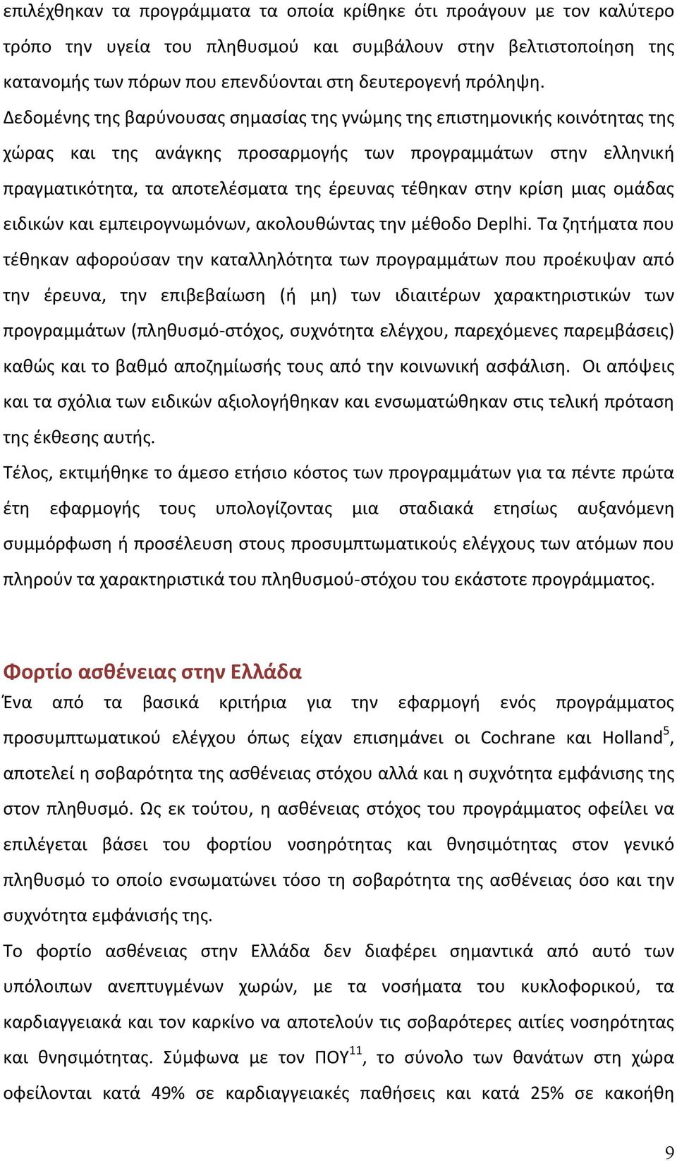 Δεδομένης της βαρύνουσας σημασίας της γνώμης της επιστημονικής κοινότητας της χώρας και της ανάγκης προσαρμογής των προγραμμάτων στην ελληνική πραγματικότητα, τα αποτελέσματα της έρευνας τέθηκαν στην