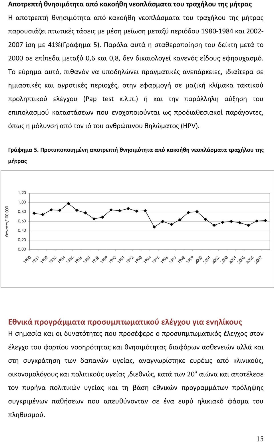 Το εύρημα αυτό, πιθανόν να υποδηλώνει πραγματικές ανεπάρκειες, ιδιαίτερα σε ημιαστικές και αγροτικές περιοχές, στην εφαρμογή σε μαζική κλίμακα τακτικού προληπτικού ελέγχου (Pap test κ.λ.π.) ή και την παράλληλη αύξηση του επιπολασμού καταστάσεων που ενοχοποιούνται ως προδιαθεσιακοί παράγοντες, όπως η μόλυνση από τον ιό του ανθρώπινου θηλώματος (HPV).