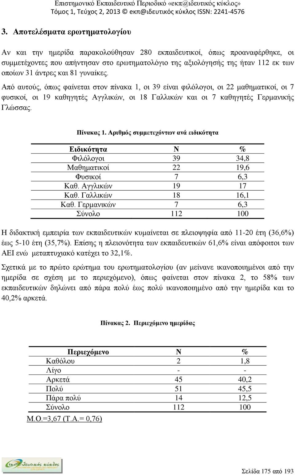 Από αυτούς, όπως φαίνεται στον πίνακα 1, οι 39 είναι φιλόλογοι, οι 22 μαθηματικοί, οι 7 φυσικοί, οι 19 καθηγητές Αγγλικών, οι 18 Γαλλικών και οι 7 καθηγητές Γερμανικής Γλώσσας. Πίνακας 1.