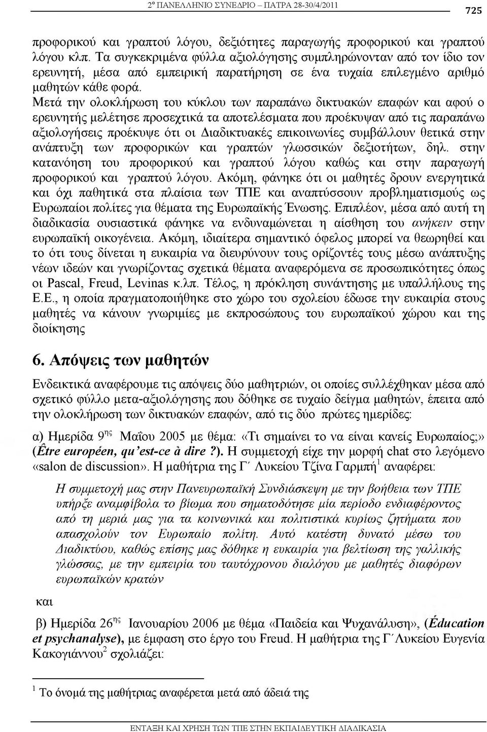 Μετά την λ κλήρωση τ υ κύκλνυ των παραπάνω δικτυακών επαφών και αφ ύ ερευνητής μελέτησε πρ σεχτικά τα απντελέσματα π υ πρ έκυψαν από τις παραπάνω αξι λ γήσεις πρνέκυψε ότι ι Διαδικτυακές επικ ινωνίες