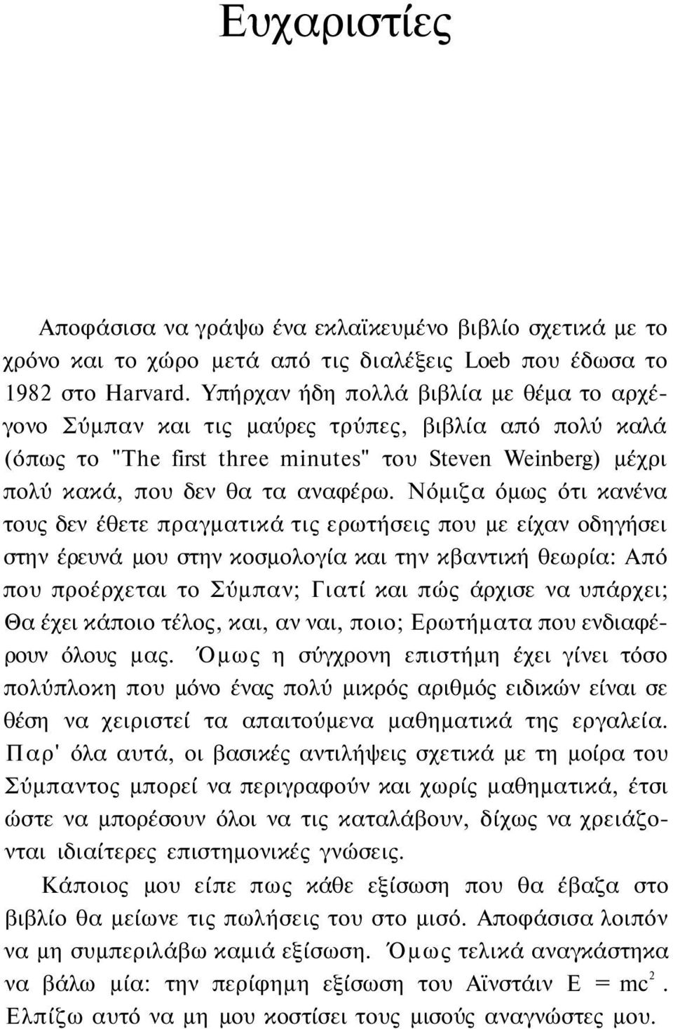 Νόμιζα όμως ότι κανένα τους δεν έθετε πραγματικά τις ερωτήσεις που με είχαν οδηγήσει στην έρευνά μου στην κοσμολογία και την κβαντική θεωρία: Από που προέρχεται το Σύμπαν; Γιατί και πώς άρχισε να