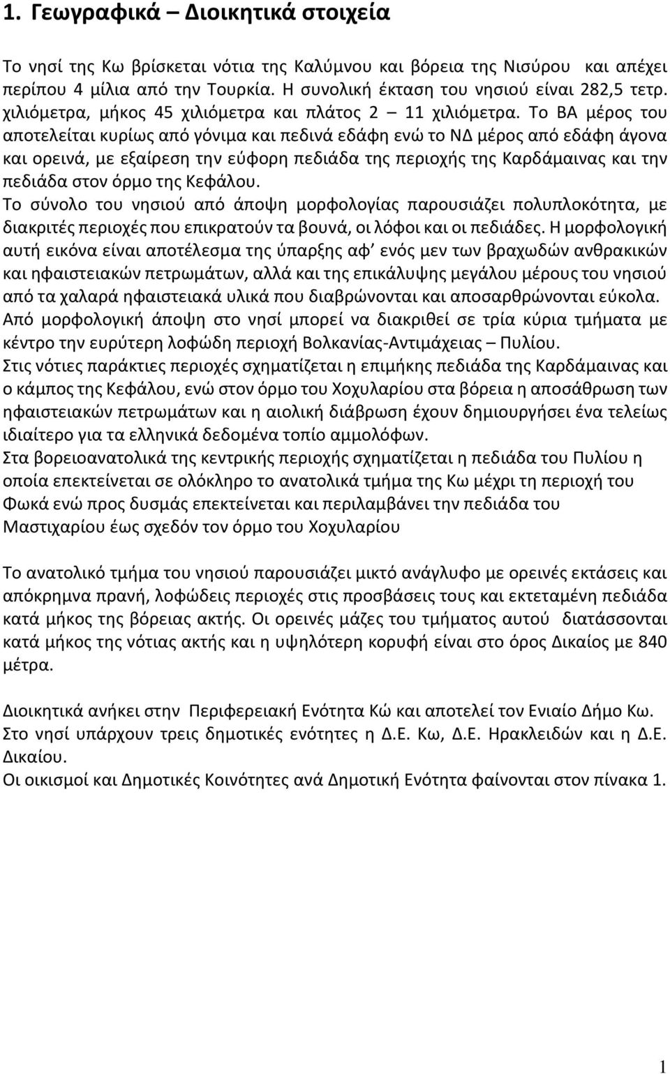 Το ΒΑ μέρος του αποτελείται κυρίως από γόνιμα και πεδινά εδάφη ενώ το ΝΔ μέρος από εδάφη άγονα και ορεινά, με εξαίρεση την εύφορη πεδιάδα της περιοχής της Καρδάμαινας και την πεδιάδα στον όρμο της