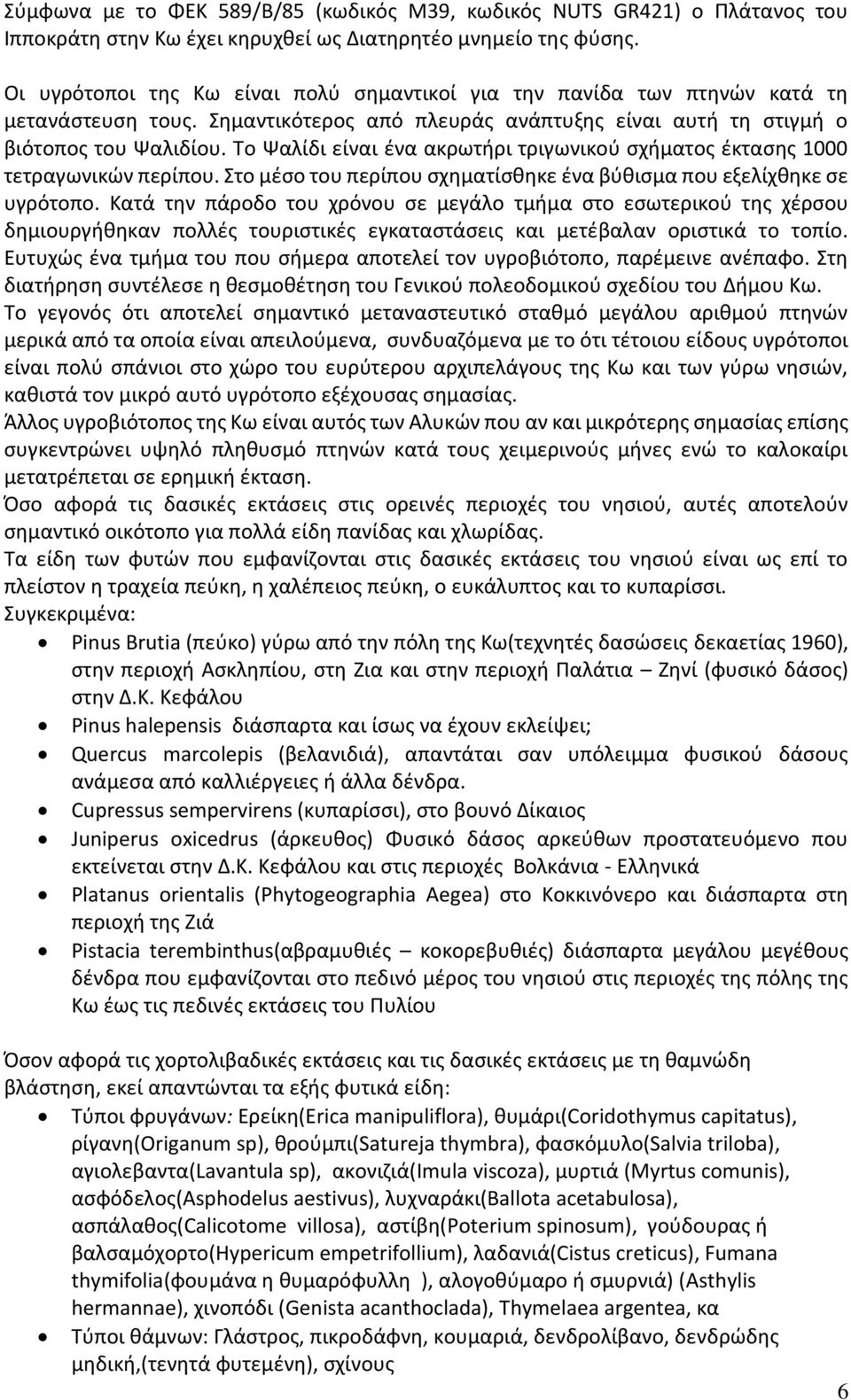 Το Ψαλίδι είναι ένα ακρωτήρι τριγωνικού σχήματος έκτασης 1000 τετραγωνικών περίπου. Στο μέσο του περίπου σχηματίσθηκε ένα βύθισμα που εξελίχθηκε σε υγρότοπο.